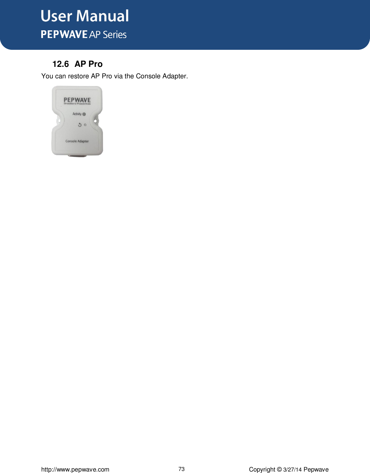 User Manual      http://www.pepwave.com 73 Copyright ©  3/27/14 Pepwave  12.6  AP Pro   You can restore AP Pro via the Console Adapter.          