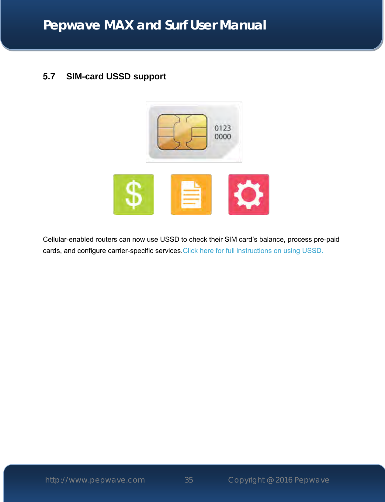  Pepwave MAX and Surf User Manual http://www.pepwave.com 35   Copyright @ 2016 Pepwave    5.7  SIM-card USSD support  Cellular-enabled routers can now use USSD to check their SIM card’s balance, process pre-paid cards, and configure carrier-specific services.Click here for full instructions on using USSD.   