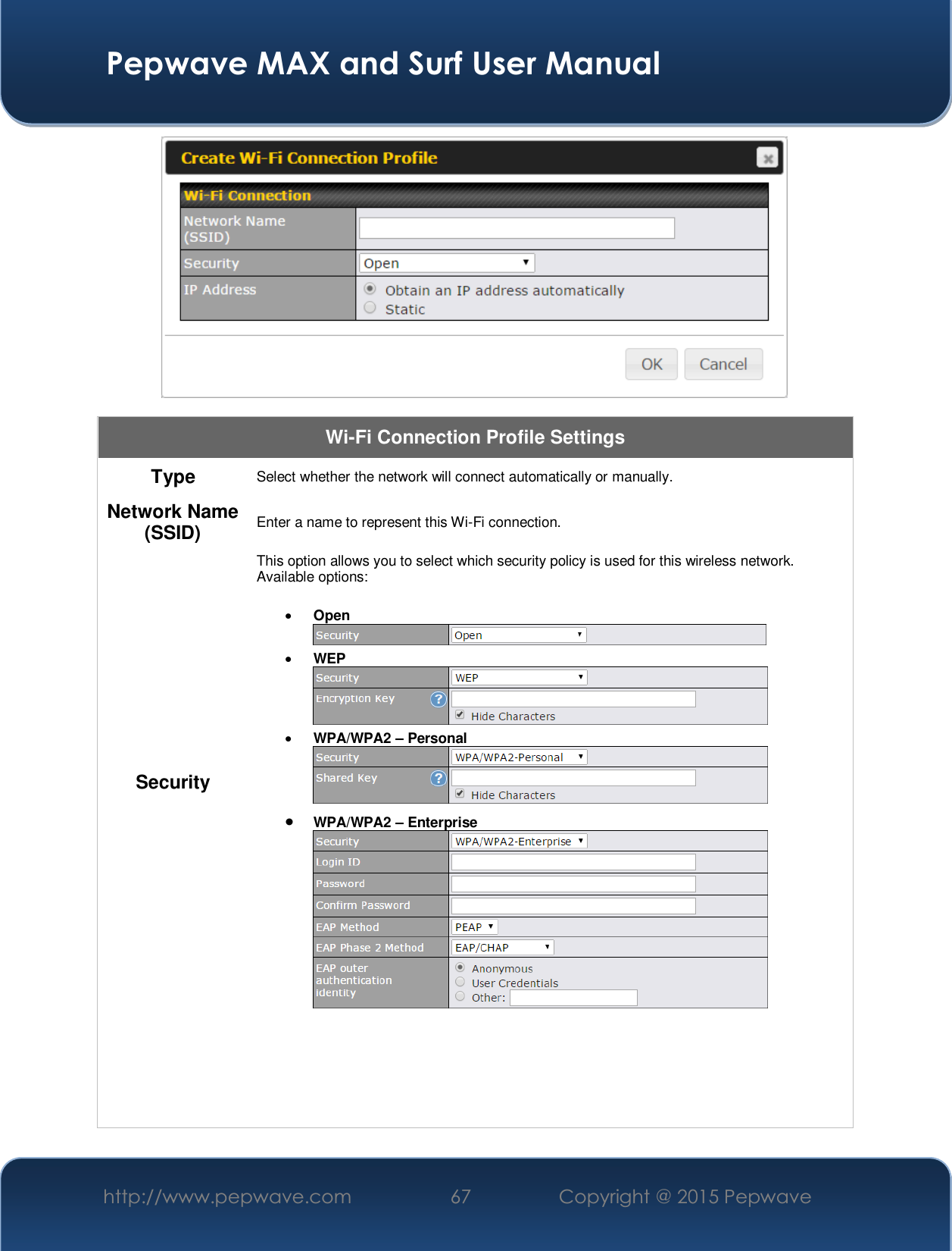  Pepwave MAX and Surf User Manual http://www.pepwave.com  67    Copyright @ 2015 Pepwave    Wi-Fi Connection Profile Settings Type  Select whether the network will connect automatically or manually. Network Name (SSID)  Enter a name to represent this Wi-Fi connection. Security This option allows you to select which security policy is used for this wireless network.   Available options:  xOpen x WEP  x WPA/WPA2 ± Personal  x WPA/WPA2 ± Enterprise       