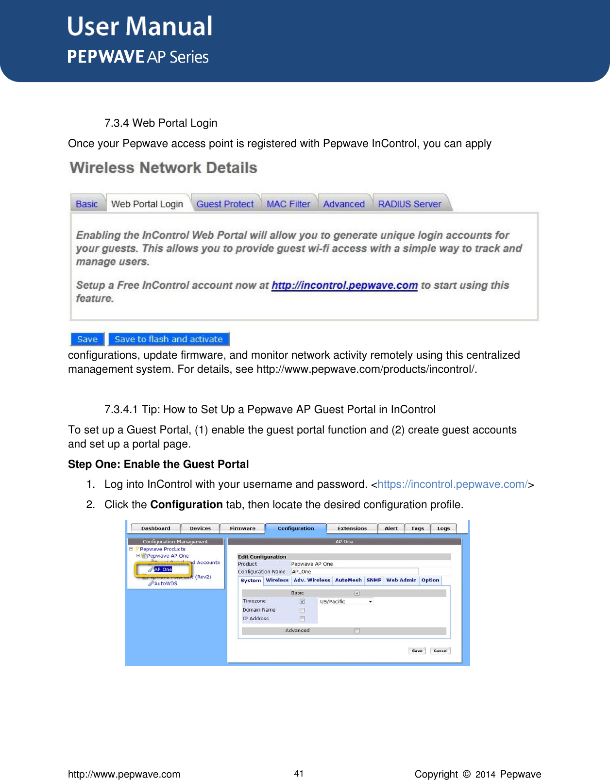 User Manual      http://www.pepwave.com 41 Copyright  ©   2014  Pepwave   7.3.4 Web Portal Login Once your Pepwave access point is registered with Pepwave InControl, you can apply configurations, update firmware, and monitor network activity remotely using this centralized management system. For details, see http://www.pepwave.com/products/incontrol/.  7.3.4.1 Tip: How to Set Up a Pepwave AP Guest Portal in InControl To set up a Guest Portal, (1) enable the guest portal function and (2) create guest accounts and set up a portal page.  Step One: Enable the Guest Portal 1. Log into InControl with your username and password. &lt;https://incontrol.pepwave.com/&gt; 2.  Click the Configuration tab, then locate the desired configuration profile.          