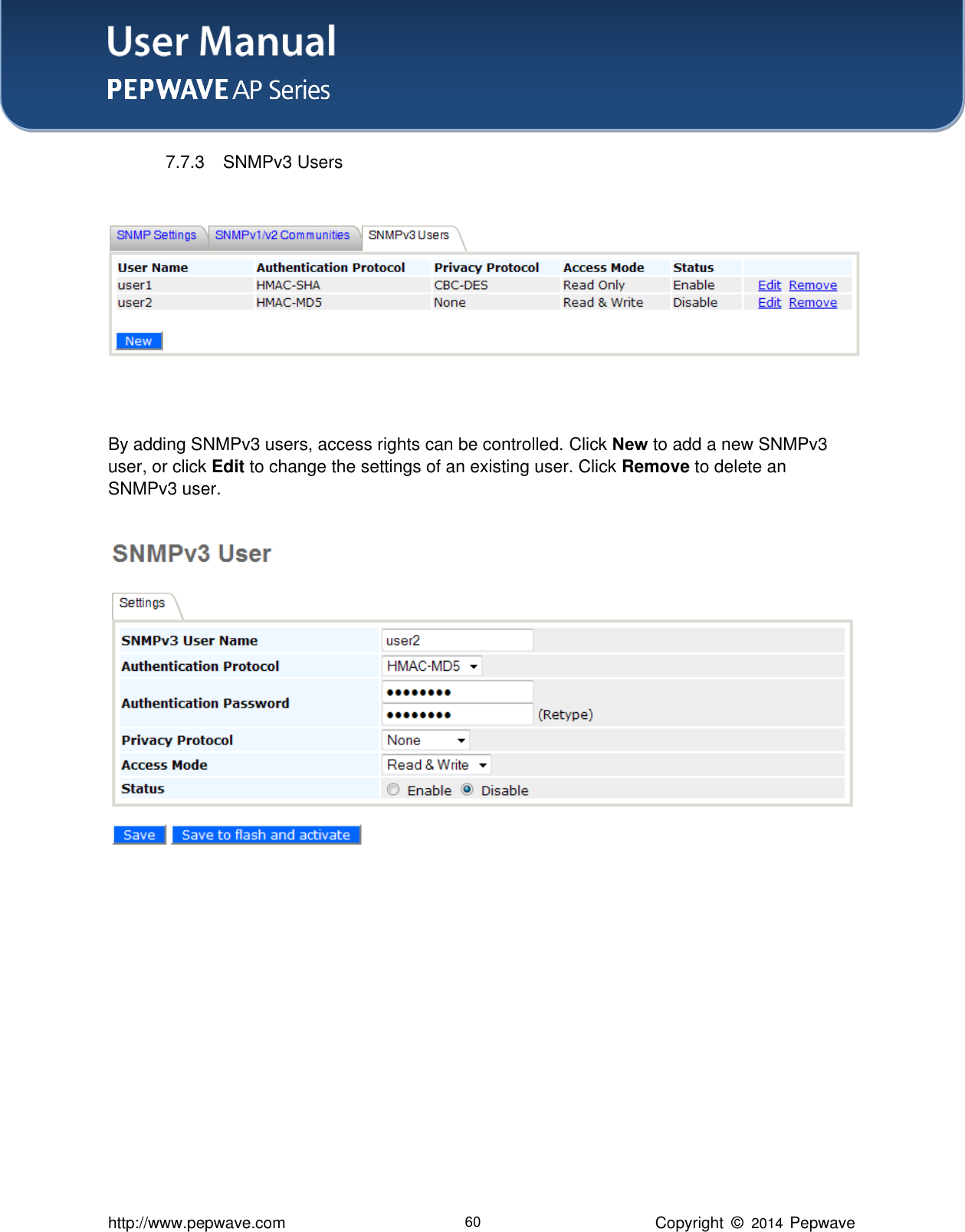 User Manual    http://www.pepwave.com 60 Copyright  ©   2014  Pepwave  7.7.3  SNMPv3 Users   By adding SNMPv3 users, access rights can be controlled. Click New to add a new SNMPv3 user, or click Edit to change the settings of an existing user. Click Remove to delete an SNMPv3 user.            