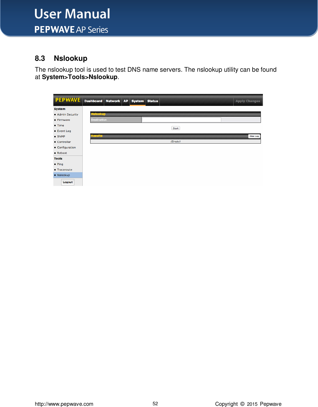 User Manual    http://www.pepwave.com 52 Copyright  ©  2015  Pepwave  8.3  Nslookup The nslookup tool is used to test DNS name servers. The nslookup utility can be found at System&gt;Tools&gt;Nslookup.                     