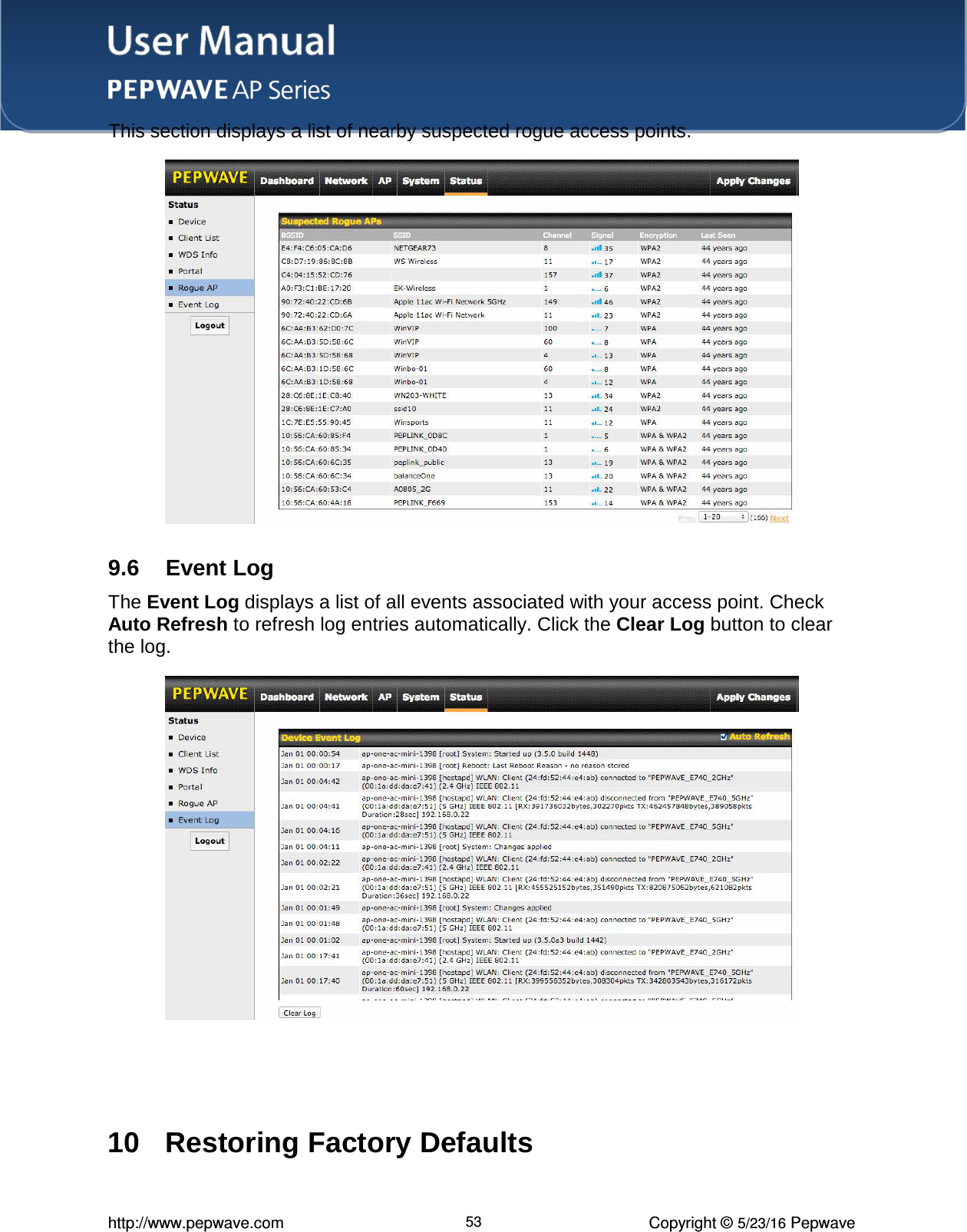 http://www.pepwave.com 53 Copyright © 5/23/16 Pepwave  9.6  Event Log The Event Log displays a list of all events associated with your access point. Check Auto Refresh to refresh log entries automatically. Click the Clear Log button to clear the log.      10  Restoring Factory Defaults 