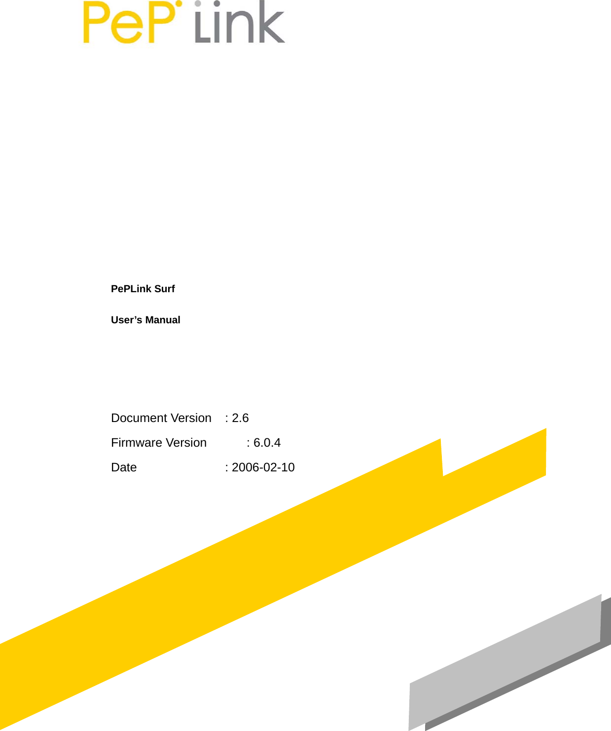            PePLink Surf   User’s Manual    Document Version  : 2.6 Firmware Version    : 6.0.4 Date     : 2006-02-10    