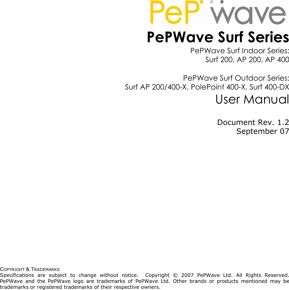 COPYRIGHT &amp; TRADEMARKS Specifications  are  subject  to  change  without  notice.    Copyright  ©  2007  PePWave  Ltd.  All  Rights  Reserved.  PePWave  and  the  PePWave  logo  are  trademarks  of  PePWave  Ltd.  Other  brands  or  products  mentioned  may  be trademarks or registered trademarks of their respective owners.  PePWave Surf Series PePWave Surf Indoor Series:  Surf 200, AP 200, AP 400  PePWave Surf Outdoor Series:  Surf AP 200/400-X, PolePoint 400-X, Surf 400-DX User Manual Document Rev. 1.2 September 07 