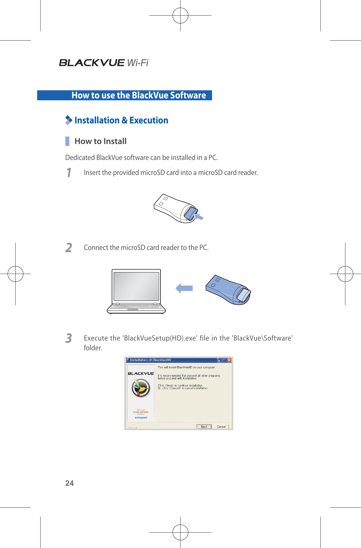 24How to use the BlackVue SoftwareInstallation &amp; Execution  How to InstallDedicated BlackVue software can be installed in a PC.1  Insert the provided microSD card into a microSD card reader.2  Connect the microSD card reader to the PC.3  Execute the &apos;BlackVueSetup(HD).exe&apos; file in the &apos;BlackVue\Software&apos; folder.