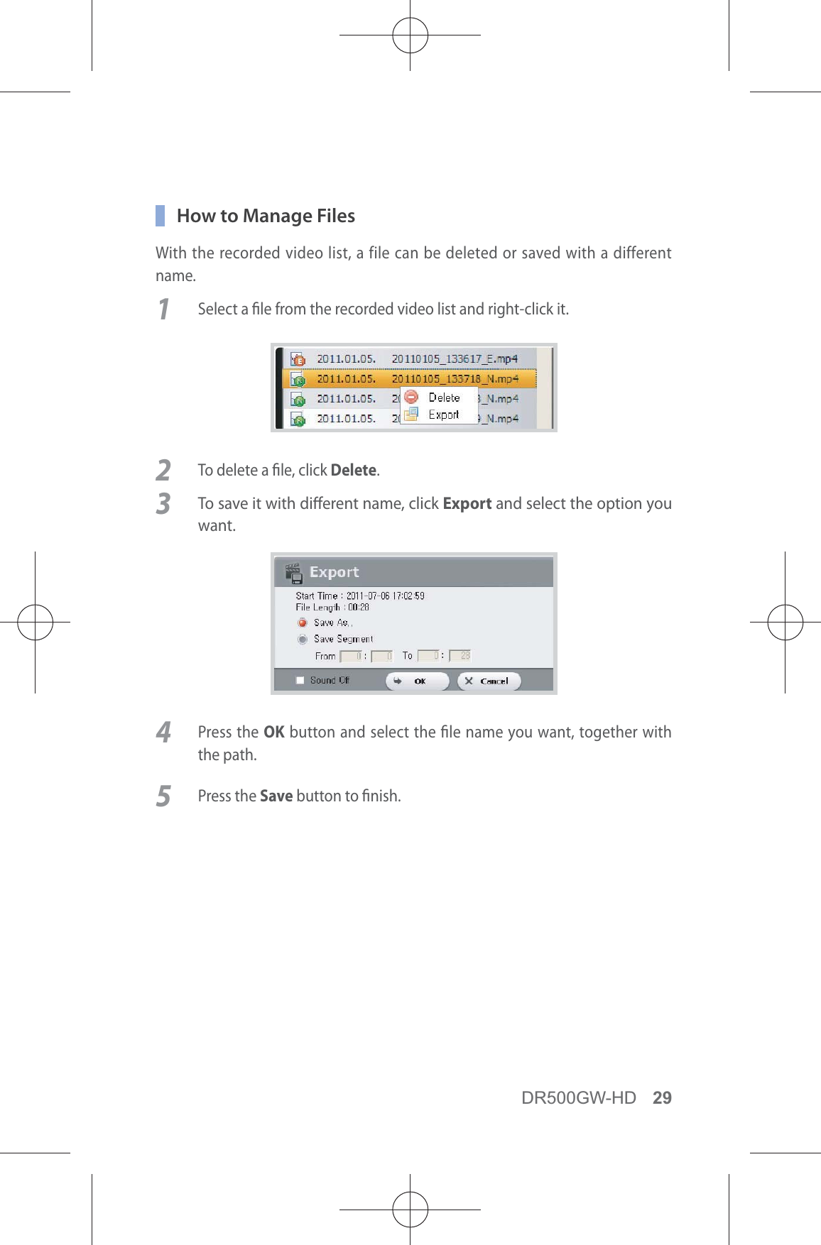 DR500GW-HD 29  How to Manage FilesWith the recorded video list, a file can be deleted or saved with a different name.1  Select a le from the recorded video list and right-click it.2  To delete a le, click Delete.3 To save it with dierent name, click Export and select the option you want.4 Press the OK button and select the le name you want, together with the path.5 Press the Save button to nish.