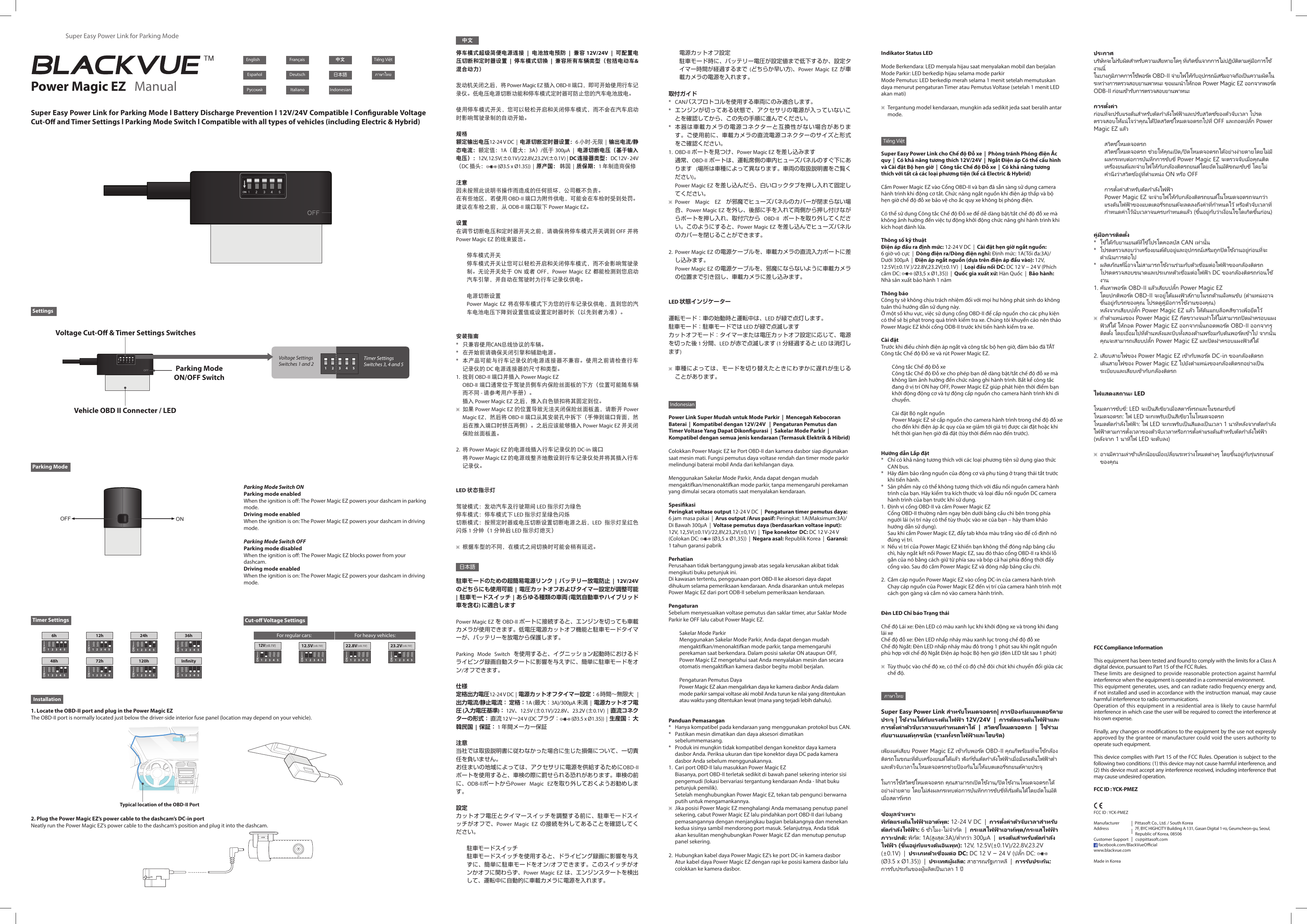 中文日本語Manufacturer                Pittasoft Co., Ltd. / South KoreaAddress                           7F, BYC HIGHCITY Building A 131, Gasan Digital 1-ro, Geumcheon-gu, Seoul,                                              Republic of Korea, 08506Customer Support       cs@pittasoft.com     facebook.com/BlackVueOcialwww.blackvue.comMade in KoreaTiếng Việt停车模式超级简便电源连接  |  电池放电预防  |  兼容 12V/24V  |  可配置电压切断和定时器设置  |  停车模式切换  |  兼容所有车辆类型（包括电动车&amp;混合动力）发动机关闭之后，将 Power Magic EZ 插入 OBD-II 端口，即可开始使用行车记录仪。低电压电源切断功能和停车模式定时器可防止您的汽车电池放电。使用停车模式开关，您可以轻松开启和关闭停车模式，而不会在汽车启动时影响驾驶录制的自动开始。规格额定输出电压12-24 V DC  |  电源切断定时器设置：6 小时-无限  |  输出电流/静态电流：额定值：1A（最大：3A）/低于 300µA  |  电源切断电压（基于输入 电压）：12V, 12.5V(±0.1V)/22.8V,23.2V(±0.1V)  |  DC 连接器类型：DC 12V - 24V （DC 插头：  (Ø3.5 x Ø1.35))  |  原产国： 韩国  |  质保期：1 年制造商保修注意因未按照此说明书操作而造成的任何损坏，公司概不负责。在有些地区，若使用 OBD-II 端口为附件供电，可能会在车检时受到处罚。建议在车检之前，从 ODB-II 端口取下 Power Magic EZ。设置在调节切断电压和定时器开关之前，请确保将停车模式开关调到 OFF 并将 Power Magic EZ 的线束拔出。停车模式开关停车模式开关让您可以轻松开启和关闭停车模式，而不会影响驾驶录制。无论开关处于 ON 或者 OFF，Power Magic EZ 都能检测到您启动汽车引擎，并自动在驾驶时为行车记录仪供电。电源切断设置Power Magic EZ 将在停车模式下为您的行车记录仪供电，直到您的汽车电池电压下降到设置值或设置定时器时长（以先到者为准）。安装指南*  只兼容使用CAN总线协议的车辆。*  在开始前请确保关闭引擎和辅助电源。*  本产品可能与行车记录仪的电源连接器不兼容。使用之前请检查行车记录仪的 DC 电源连接器的尺寸和类型。1.  找到 OBD-II 端口并插入 Power Magic EZOBD-II 端口通常位于驾驶员侧车内保险丝面板的下方（位置可能随车辆而不同 - 请参考用户手册）。插入 Power Magic EZ 之后，推入白色锁扣将其固定到位。※ 如果 Power Magic EZ 的位置导致无法关闭保险丝面板盖，请断开 Power Magic EZ，然后将 OBD-II 端口从其安装孔中拆下（手伸到端口背面，然后在推入端口时挤压两侧）。之后应该能够插入 Power Magic EZ 并关闭保险丝面板盖。2.  将 Power Magic EZ 的电源线插入行车记录仪的 DC-in 端口将 Power Magic EZ 的电源线整齐地敷设到行车记录仪处并将其插入行车记录仪。LED 状态指示灯驾驶模式：发动汽车及行驶期间 LED 指示灯为绿色停车模式：停车模式下 LED 指示灯呈绿色闪烁切断模式：按照定时器或电压切断设置切断电源之后，LED  指示灯呈红色闪烁 1 分钟（1 分钟后 LED 指示灯熄灭）※ 根据车型的不同，在模式之间切换时可能会稍有延迟。駐車モードのための超簡易電源リンク  |  バッテリー放電防止  |  12V/24V のどちらにも使用可能  |  電圧カットオフおよびタイマー設定が調整可能  |  駐車モードスイッチ  |  あらゆる種類の車両 (電気自動車やハイブリッド車を含む) に適合しますPower Magic EZ を OBD-II ポートに接続すると、エンジンを切っても車載カメラが使用できます。低電圧電源カットオフ機能と駐車モードタイマーが、バッテリーを放電から保護します。Parking Mode Switch を使用すると、イグニッション起動時におけるドライビング録画自動スタートに影響を与えずに、簡単に駐車モードをオン/オフできます。仕様定格出力電圧12-24 V DC  |  電源カットオフタイマー設定：6 時間〜無限大    |  出力電流/静止電流： 定格：1A (最大：3A)/300µA 未満  |  電源カットオフ電圧 (入力電圧基準)： 12V、12.5V (±0.1V)/22.8V、23.2V (±0.1V)  |  直流コネクターの形式： 直流 12 V〜24 V (DC プラグ：  (Ø3.5 x Ø1.35))  |  生産国： 大韓民国  |  保証： 1 年間メーカー保証注意当社では取扱説明書に従わなかった場合に生じた損傷について、一切責任を負いません。お住まいの地域によっては、アクセサリに電源を供給するためにOBD-IIポートを使用すると、車検の際に罰せられる恐れがあります。車検の前に、ODB-IIポートからPower Magic EZを取り外しておくようお勧めします。設定カットオフ電圧とタイマースイッチを調整する前に、駐車モードスイッチがオフで、Power Magic EZ の接続を外してあることを確認してください。駐車モードスイッチ駐車モードスイッチを使用すると、ドライビング録画に影響を与えずに、簡単に駐車モードをオン/オフできます。このスイッチがオンかオフに関わらず、Power Magic EZ は、エンジンスタートを検出して、運転中に自動的に車載カメラに電源を入れます。電源カットオフ設定駐車モード時に、バッテリー電圧が設定値まで低下するか、設定タイマー時間が経過するまで (どちらか早い方)、Power Magic EZ が車載カメラの電源を入れます。取付ガイド*  CANバスプロトコルを使用する車両にのみ適合します。*  エンジンが切ってある状態で、アクセサリの電源が入っていないことを確認してから、この先の手順に進んでください。*  本器は車載カメラの電源コネクターと互換性がない場合があります。ご使用前に、車載カメラの直流電源コネクターのサイズと形式をご確認ください。1.  OBD-II ポートを見つけ、Power Magic EZ を差し込みます通常、OBD-II ポートは、運転席側の車内ヒューズパネルのすぐ下にあります (場所は車種によって異なります。車両の取扱説明書をご覧ください)。Power Magic EZ を差し込んだら、白いロックタブを押し入れて固定してください。※ Power Magic EZ が邪魔でヒューズパネルのカバーが閉まらない場合、Power Magic EZ を外し、後部に手を入れて両側から押し付けながらポートを押し入れ、取付穴から OBD-II ポートを取り外してください。このようにすると、Power Magic EZ を差し込んでヒューズパネルのカバーを閉じることができます。2.  Power Magic EZ の電源ケーブルを、車載カメラの直流入力ポートに差し込みます。Power Magic EZ の電源ケーブルを、邪魔にならないように車載カメラの位置まで引き回し、車載カメラに差し込みます。LED 状態インジケーター運転モード：車の始動時と運転中は、LED が緑で点灯します。駐車モード：駐車モードでは LED が緑で点滅しますカットオフモード：タイマーまたは電圧カットオフ設定に応じて、電源を切った後 1 分間、LED が赤で点滅します (1 分経過すると LED は消灯します)※ 車種によっては、モードを切り替えたときにわずかに遅れが生じることがあります。Power Link Super Mudah untuk Mode Parkir  |  Mencegah Kebocoran Baterai  |  Kompatibel dengan 12V/24V   |  Pengaturan Pemutus dan Timer Voltase Yang Dapat Dikongurasi  |  Sakelar Mode Parkir  |  Kompatibel dengan semua jenis kendaraan (Termasuk Elektrik &amp; Hibrid)Colokkan Power Magic EZ ke Port OBD-II dan kamera dasbor siap digunakan saat mesin mati. Fungsi pemutus daya voltase rendah dan timer mode parkir melindungi baterai mobil Anda dari kehilangan daya.Menggunakan Sakelar Mode Parkir, Anda dapat dengan mudah mengaktifkan/menonaktifkan mode parkir, tanpa memengaruhi perekaman yang dimulai secara otomatis saat menyalakan kendaraan.SpesikasiPeringkat voltase output 12-24 V DC  |  Pengaturan timer pemutus daya: 6 jam masa pakai  |  Arus output /Arus pasif: Peringkat: 1A(Maksimum:3A)/Di Bawah 300µA  |  Voltase pemutus daya (berdasarkan voltase input): 12V, 12,5V(±0.1V)/22,8V,23,2V(±0,1V)  |  Tipe konektor DC: DC12 V-24 V (Colokan DC:   (Ø3,5 x Ø1,35))  |  Negara asal: Republik Korea  |  Garansi: 1 tahun garansi pabrikPerhatianPerusahaan tidak bertanggung jawab atas segala kerusakan akibat tidak mengikuti buku petunjuk ini. Di kawasan tertentu, penggunaan port OBD-II ke aksesori daya dapat dihukum selama pemeriksaan kendaraan. Anda disarankan untuk melepas Power Magic EZ dari port ODB-II sebelum pemeriksaan kendaraan.PengaturanSebelum menyesuaikan voltase pemutus dan saklar timer, atur Saklar Mode Parkir ke OFF lalu cabut Power Magic EZ.Sakelar Mode ParkirMenggunakan Sakelar Mode Parkir, Anda dapat dengan mudah mengaktifkan/menonaktifkan mode parkir, tanpa memengaruhi perekaman saat berkendara. Dalam posisi sakelar ON ataupun OFF, Power Magic EZ mengetahui saat Anda menyalakan mesin dan secara otomatis mengaktifkan kamera dasbor begitu mobil berjalan.Pengaturan Pemutus DayaPower Magic EZ akan mengalirkan daya ke kamera dasbor Anda dalam mode parkir sampai voltase aki mobil Anda turun ke nilai yang ditentukan atau waktu yang ditentukan lewat (mana yang terjadi lebih dahulu).Panduan Pemasangan*  Hanya kompatibel pada kendaraan yang menggunakan protokol bus CAN.*  Pastikan mesin dimatikan dan daya aksesori dimatikan sebelummemasang.*  Produk ini mungkin tidak kompatibel dengan konektor daya kamera dasbor Anda. Periksa ukuran dan tipe konektor daya DC pada kamera dasbor Anda sebelum menggunakannya.1.  Cari port OBD-II lalu masukkan Power Magic EZBiasanya, port OBD-II terletak sedikit di bawah panel sekering interior sisi pengemudi (lokasi bervariasi tergantung kendaraan Anda - lihat buku petunjuk pemilik).Setelah menghubungkan Power Magic EZ, tekan tab pengunci berwarna putih untuk mengamankannya.※ Jika posisi Power Magic EZ menghalangi Anda memasang penutup panel sekering, cabut Power Magic EZ lalu pindahkan port OBD-II dari lubang pemasangannya dengan menjangkau bagian belakangnya dan menekan kedua sisinya sambil mendorong port masuk. Selanjutnya, Anda tidak akan kesulitan menghubungkan Power Magic EZ dan menutup penutup panel sekering.2.  Hubungkan kabel daya Power Magic EZ’s ke port DC-in kamera dasborAtur kabel daya Power Magic EZ dengan rapi ke posisi kamera dasbor lalu colokkan ke kamera dasbor.Super Easy Power Link cho Chế độ Đỗ xe  |  Phòng tránh Phóng điện Ắc quy  |  Có khả năng tương thích 12V/24V  |  Ngắt Điện áp Có thể cấu hình và Cài đặt Bộ hẹn giờ  |  Công tắc Chế độ Đỗ xe  |  Có khả năng tương thích với tất cả các loại phương tiện (kể cả Electric &amp; Hybrid)Cắm Power Magic EZ vào Cổng OBD-II và bạn đã sẵn sàng sử dụng camera hành trình khi động cơ tắt. Chức năng ngắt nguồn khi điện áp thấp và bộ hẹn giờ chế độ đỗ xe bảo vệ cho ắc quy xe không bị phóng điện.Có thể sử dụng Công tắc Chế độ Đỗ xe để dễ dàng bật/tắt chế độ đỗ xe mà không ảnh hưởng đến việc tự động khởi động chức năng ghi hành trình khi kích hoạt đánh lửa.Thông số kỹ thuậtĐiện áp đầu ra định mức: 12-24 V DC  |  Cài đặt hẹn giờ ngắt nguồn: 6giờ-vô cực  |  Dòng điện ra/Dòng điện nghỉ: Định mức: 1A(Tối đa:3A)/Dưới 300µA  |  Điện áp ngắt nguồn (dựa trên điện áp đầu vào): 12V, 12.5V(±0.1V)/22.8V,23.2V(±0.1V)  |  Loại đầu nối DC: DC 12 V − 24 V (Phích cắm DC:   (Ø3,5 x Ø1,35))  |  Quốc gia xuất xứ: Hàn Quốc  |  Bảo hành: Nhà sản xuất bảo hành 1 nămThông báoCông ty sẽ không chịu trách nhiệm đối với mọi hư hỏng phát sinh do không tuân thủ hướng dẫn sử dụng này. Ở một số khu vực, việc sử dụng cổng OBD-II để cấp nguồn cho các phụ kiện có thể sẽ bị phạt trong quá trình kiểm tra xe. Chúng tôi khuyến cáo nên tháo Power Magic EZ khỏi cổng ODB-II trước khi tiến hành kiểm tra xe.Cài đặtTrước khi điều chỉnh điện áp ngắt và công tắc bộ hẹn giờ, đảm bảo đã TẮT Công tắc Chế độ Đỗ xe và rút Power Magic EZ.Công tắc Chế độ Đỗ xeCông tắc Chế độ Đỗ xe cho phép bạn dễ dàng bật/tắt chế độ đỗ xe mà không làm ảnh hưởng đến chức năng ghi hành trình. Bất kể công tắc đang ở vị trí ON hay OFF, Power Magic EZ giúp phát hiện thời điểm bạn khởi động động cơ và tự động cấp nguồn cho camera hành trình khi di chuyển.Cài đặt Bộ ngắt nguồnPower Magic EZ sẽ cấp nguồn cho camera hành trình trong chế độ đỗ xe cho đến khi điện áp ắc quy của xe giảm tới giá trị được cài đặt hoặc khi hết thời gian hẹn giờ đã đặt (tùy thời điểm nào đến trước).Hướng dẫn Lắp đặt*  Chỉ có khả năng tương thích với các loại phương tiện sử dụng giao thức CAN bus.*  Hãy đảm bảo rằng nguồn của động cơ và phụ tùng ở trạng thái tắt trước khi tiến hành.*  Sản phẩm này có thể không tương thích với đầu nối nguồn camera hành trình của bạn. Hãy kiểm tra kích thước và loại đầu nối nguồn DC camera hành trình của bạn trước khi sử dụng.1.  Định vị cổng OBD-II và cắm Power Magic EZCổng OBD-II thường nằm ngay bên dưới bảng cầu chì bên trong phía người lái (vị trí này có thể tùy thuộc vào xe của bạn – hãy tham khảo hướng dẫn sử dụng).Sau khi cắm Power Magic EZ, đẩy tab khóa màu trắng vào để cố định nó đúng vị trí.※ Nếu vị trí của Power Magic EZ khiến bạn không thể đóng nắp bảng cầu chì, hãy ngắt kết nối Power Magic EZ, sau đó tháo cổng OBD-II ra khỏi lỗ gắn của nó bằng cách giữ từ phía sau và bóp cả hai phía đồng thời đẩy cổng vào. Sau đó cắm Power Magic EZ và đóng nắp bảng cầu chì.2.  Cắm cáp nguồn Power Magic EZ vào cổng DC-in của camera hành trìnhChạy cáp nguồn của Power Magic EZ đến vị trí của camera hành trình một cách gọn gàng và cắm nó vào camera hành trình.Đèn LED Chỉ báo Trạng tháiChế độ Lái xe: Đèn LED có màu xanh lục khi khởi động xe và trong khi đang lái xeChế độ đỗ xe: Đèn LED nhấp nháy màu xanh lục trong chế độ đỗ xeChế độ Ngắt: Đèn LED nhấp nháy màu đỏ trong 1 phút sau khi ngắt nguồn phù hợp với chế độ Ngắt Điện áp hoặc Bộ hẹn giờ (đèn LED tắt sau 1 phút)※ Tùy thuộc vào chế độ xe, có thể có độ chễ đôi chút khi chuyển đổi giữa các chế độ.                             −                                  ※                ※  SettingsParking ModeTimer Settings Cut-o Voltage SettingsInstallation6h 12h 24h 36h48h 72h 120h Innity1 2 3 4 5NO1 2 3 4 5NO1 2 3 4 5NO1 2 3 4 5NO1 2 3 4 5NO1 2 3 4 5NO1 2 3 4 5NO1 2 3 4 5NO12.5V(±0.1V)1 2 3 4 5NO1 2 3 4 5NO22.8V(±0.1V)1 2 3 4 5NO23.2V(±0.1V)1 2 3 4 5NOSuper Easy Power Link for Parking ModePower Magic EZ   ManualFrançaisDeutschItaliano Indonesian日本語 Tiếng Việt中文EspañolPусскийEnglishTimer Settings Switches 3, 4 and 5Voltage SettingsSwitches 1 and 2 1 2 3 4 512V(±0.1V)Super Easy Power Link for Parking Mode l Battery Discharge Prevention l 12V/24V Compatible l Congurable Voltage Cut-O and Timer Settings l Parking Mode Switch l Compatible with all types of vehicles (including Electric &amp; Hybrid)Vehicle OBD II Connecter / LEDParking Mode ON/OFF SwitchVoltage Cut-O &amp; Timer Settings SwitchesONOFFParking Mode Switch ONParking mode enabledWhen the ignition is o: The Power Magic EZ powers your dashcam in parking mode.Driving mode enabledWhen the ignition is on: The Power Magic EZ powers your dashcam in driving mode.Parking Mode Switch OFFParking mode disabledWhen the ignition is o: The Power Magic EZ blocks power from your dashcam.Driving mode enabledWhen the ignition is on: The Power Magic EZ powers your dashcam in driving mode.1. Locate the OBD-II port and plug in the Power Magic EZThe OBD-II port is normally located just below the driver-side interior fuse panel (location may depend on your vehicle).Typical location of the OBD-II Port                                   2. Plug the Power Magic EZ’s power cable to the dashcam’s DC-in portNeatly run the Power Magic EZ’s power cable to the dashcam’s position and plug it into the dashcam.For regular cars:     For heavy vehicles:  Indikator Status LEDMode Berkendara: LED menyala hijau saat menyalakan mobil dan berjalanMode Parkir: LED berkedip hijau selama mode parkirMode Pemutus: LED berkedip merah selama 1 menit setelah memutuskan daya menurut pengaturan Timer atau Pemutus Voltase (setelah 1 menit LED akan mati)※ Tergantung model kendaraan, mungkin ada sedikit jeda saat beralih antar mode.IndonesianFCC ID : YCK-PMEZFCC Compliance InformationThis equipment has been tested and found to comply with the limits for a Class A digital device, pursuant to Part 15 of the FCC Rules. These limits are designed to provide reasonable protection against harmful interference when the equipment is operated in a commercial environment.  This equipment generates, uses, and can radiate radio frequency energy and, if not installed and used in accordance with the instruction manual, may cause harmful interference to radio communications.  Operation of this equipment in a residential area is likely to cause harmful interference in which case the user will be required to correct the interference at his own expense.Finally, any changes or modications to the equipment by the use not expressly approved by the grantee or manufacturer could void the users authority to operate such equipment.This device complies with Part 15 of the FCC Rules. Operation is subject to the following two conditions: (1) this device may not cause harmful interference, and (2) this device must accept any interference received, including interference that may cause undesired operation.FCC ID : YCK-PMEZ