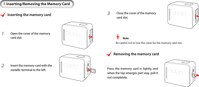 IInserting/Removing the Memory CardInserting the memory card1 Open the cover of the memory card slot.2 Insert the memory card with the metallic terminal to the left.3 Close the cover of the memory card slot. NoteBe careful not to lose the cover for the memory card slot.Removing the memory cardPress the memory card in lightly, and when the top emerges part way, pull it out completely.