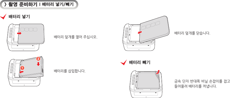 &gt; 촬영 준비하기 I 배터리 넣기/빼기배터리 넣기배터리 덮개를 열어 주십시오.배터리를 삽입합니다.배터리 덮개를 닫습니다.배터리 빼기금속 단자  반대쪽 비닐 손잡이를 잡고 들어올려 배터리를 꺼냅니다.