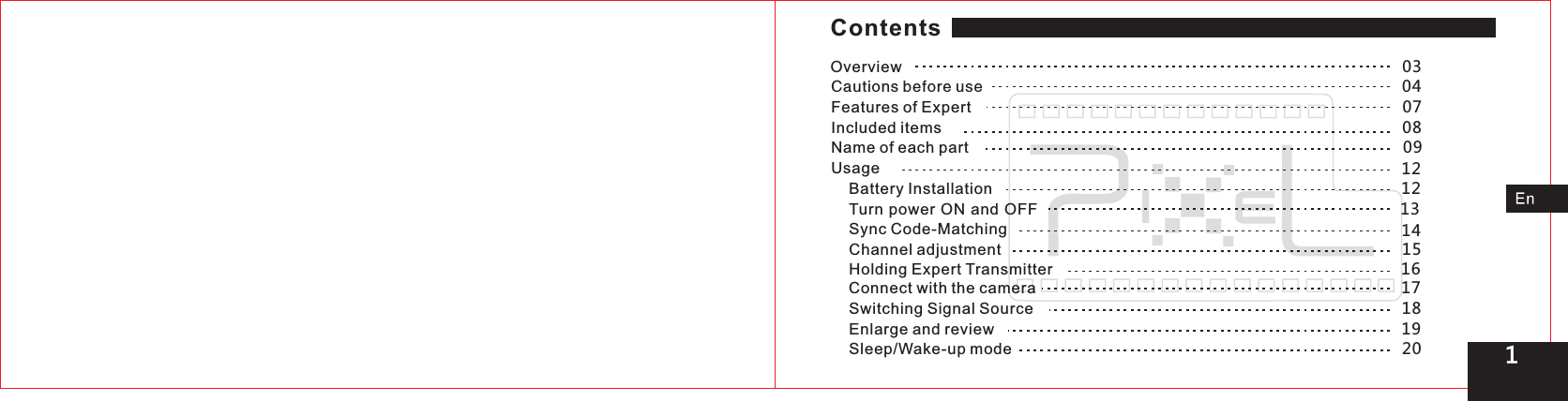 Sync Code-Matching                                                                                           Overview                                                                                                      03Features of Expert                                                                                        07Included items                                                                                                08 Name of each part                                                                                        09Usage                                                       Turn power ON and OFF                                                                       13Channel adjustment                                                                                     151Holding Expert Transmitter                                                                           16Battery Installation                                                                                  12Cautions before use                                                                                      04Connect with the camera                                                                               17Switching Signal Source                                                                                18Enlarge and review                                                                                         1 9Sleep/Wake-up mode                                                                                    201214Contents