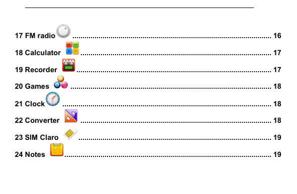         17 FM radio  ................................................................................................... 16 18 Calculator   ............................................................................................... 17 19 Recorder   ................................................................................................. 17 20 Games   .................................................................................................... 18 21 Clock  ........................................................................................................ 18 22 Converter   ............................................................................................... 18 23 SIM Claro   ................................................................................................ 19 24 Notes  ....................................................................................................... 19 