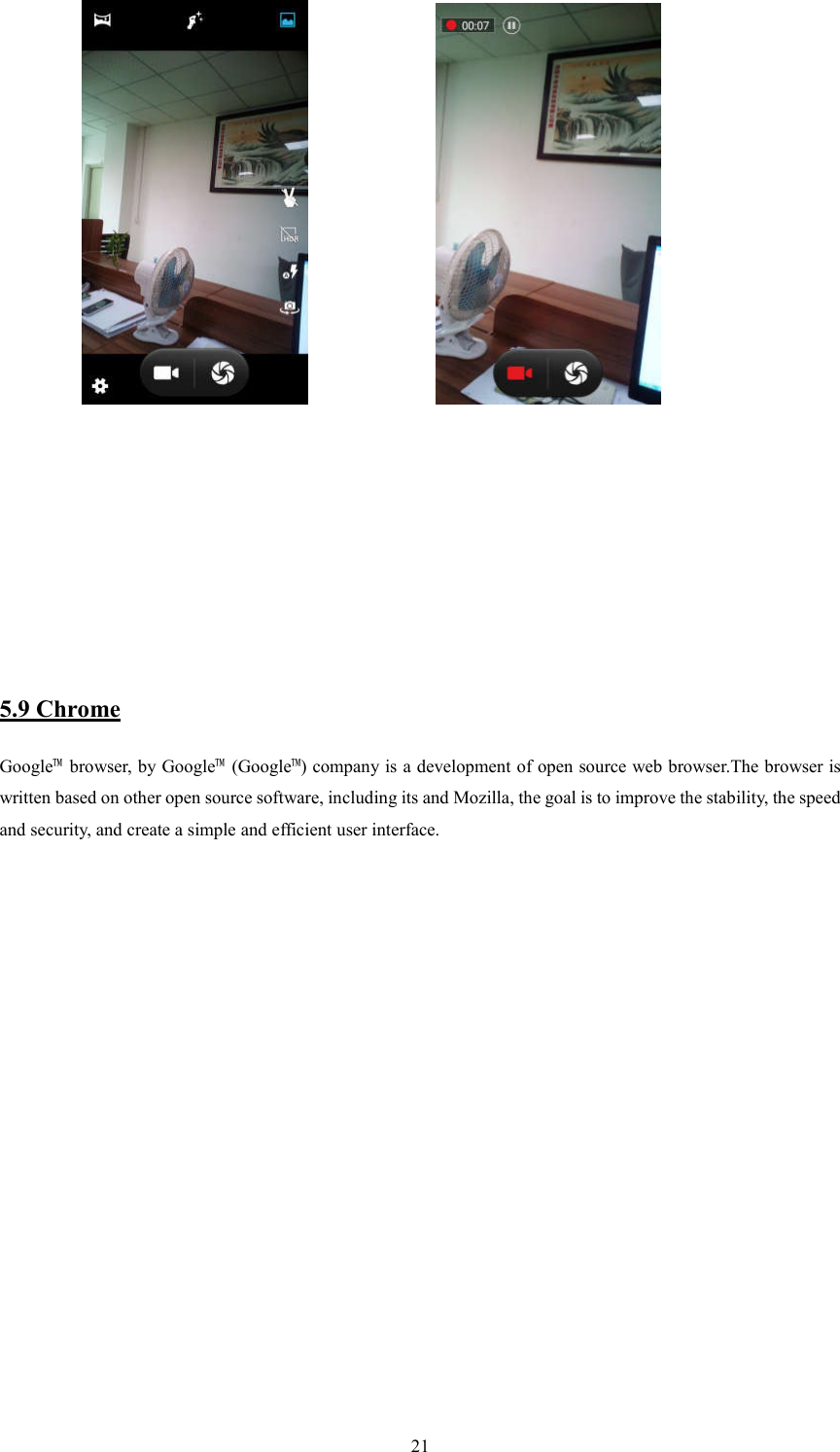   21                                                        5.9 Chrome Google&trade;  browser, by Google&trade;  (Google&trade;) company is a development of open source web browser.The browser is written based on other open source software, including its and Mozilla, the goal is to improve the stability, the speed and security, and create a simple and efficient user interface.                   