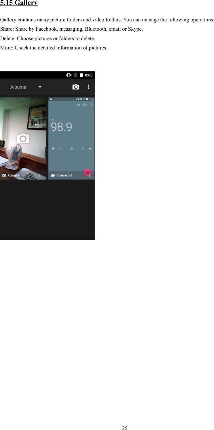   255.15 Gallery Gallery contains many picture folders and video folders. You can manage the following operations: Share: Share by Facebook, messaging, Bluetooth, email or Skype. Delete: Choose pictures or folders to delete. More: Check the detailed information of pictures.                              