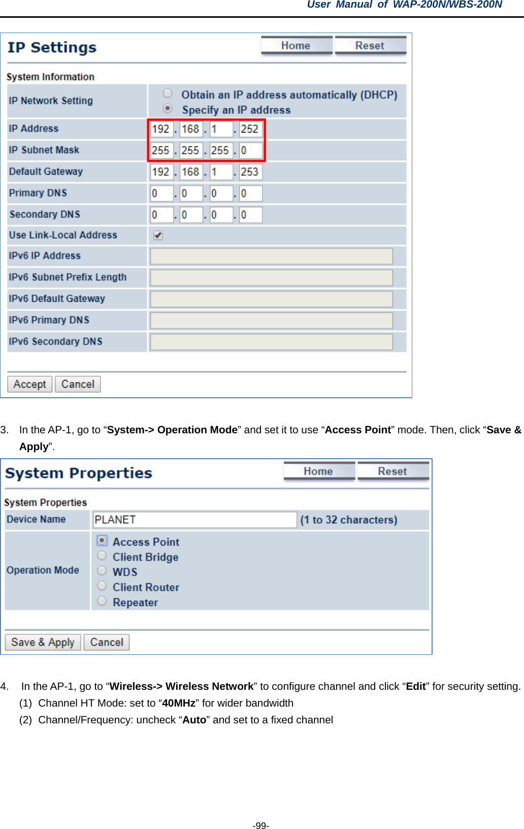 User  Manual of WAP-200N/WBS-200N  -99-   3. In the AP-1, go to “System-&gt; Operation Mode” and set it to use “Access Point” mode. Then, click “Save &amp; Apply”.   4. In the AP-1, go to “Wireless-&gt; Wireless Network” to configure channel and click “Edit” for security setting. (1) Channel HT Mode: set to “40MHz” for wider bandwidth (2) Channel/Frequency: uncheck “Auto” and set to a fixed channel 