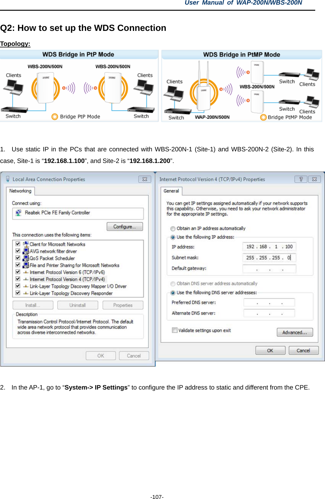 User  Manual of WAP-200N/WBS-200N  -107- Q2: How to set up the WDS Connection Topology:         1.  Use static IP in the PCs that are connected with WBS-200N-1 (Site-1) and WBS-200N-2 (Site-2). In this case, Site-1 is “192.168.1.100”, and Site-2 is “192.168.1.200”.   2. In the AP-1, go to “System-&gt; IP Settings” to configure the IP address to static and different from the CPE. 