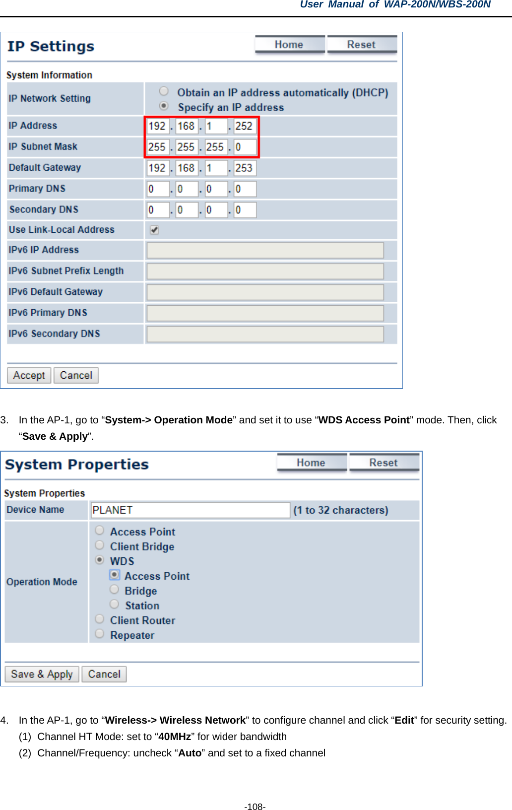 User  Manual of WAP-200N/WBS-200N  -108-   3. In the AP-1, go to “System-&gt; Operation Mode” and set it to use “WDS Access Point” mode. Then, click “Save &amp; Apply”.   4. In the AP-1, go to “Wireless-&gt; Wireless Network” to configure channel and click “Edit” for security setting. (1) Channel HT Mode: set to “40MHz” for wider bandwidth (2) Channel/Frequency: uncheck “Auto” and set to a fixed channel 