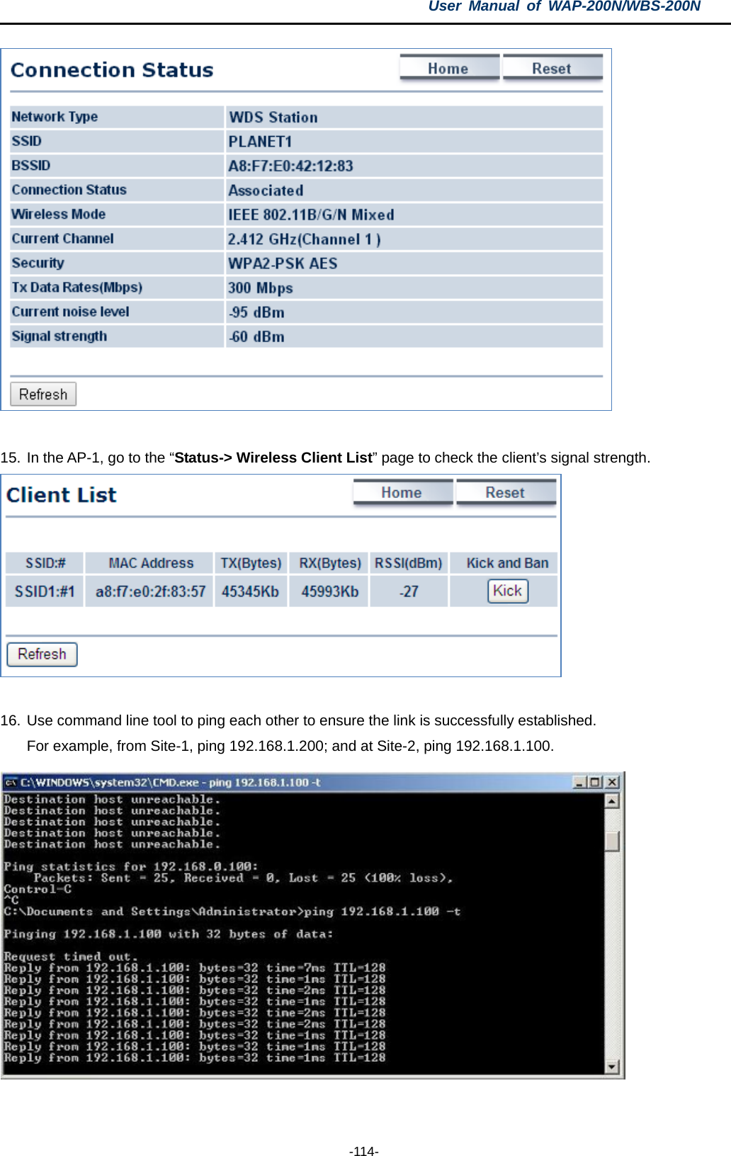 User  Manual of WAP-200N/WBS-200N  -114-   15. In the AP-1, go to the “Status-&gt; Wireless Client List” page to check the client’s signal strength.   16. Use command line tool to ping each other to ensure the link is successfully established. For example, from Site-1, ping 192.168.1.200; and at Site-2, ping 192.168.1.100.   