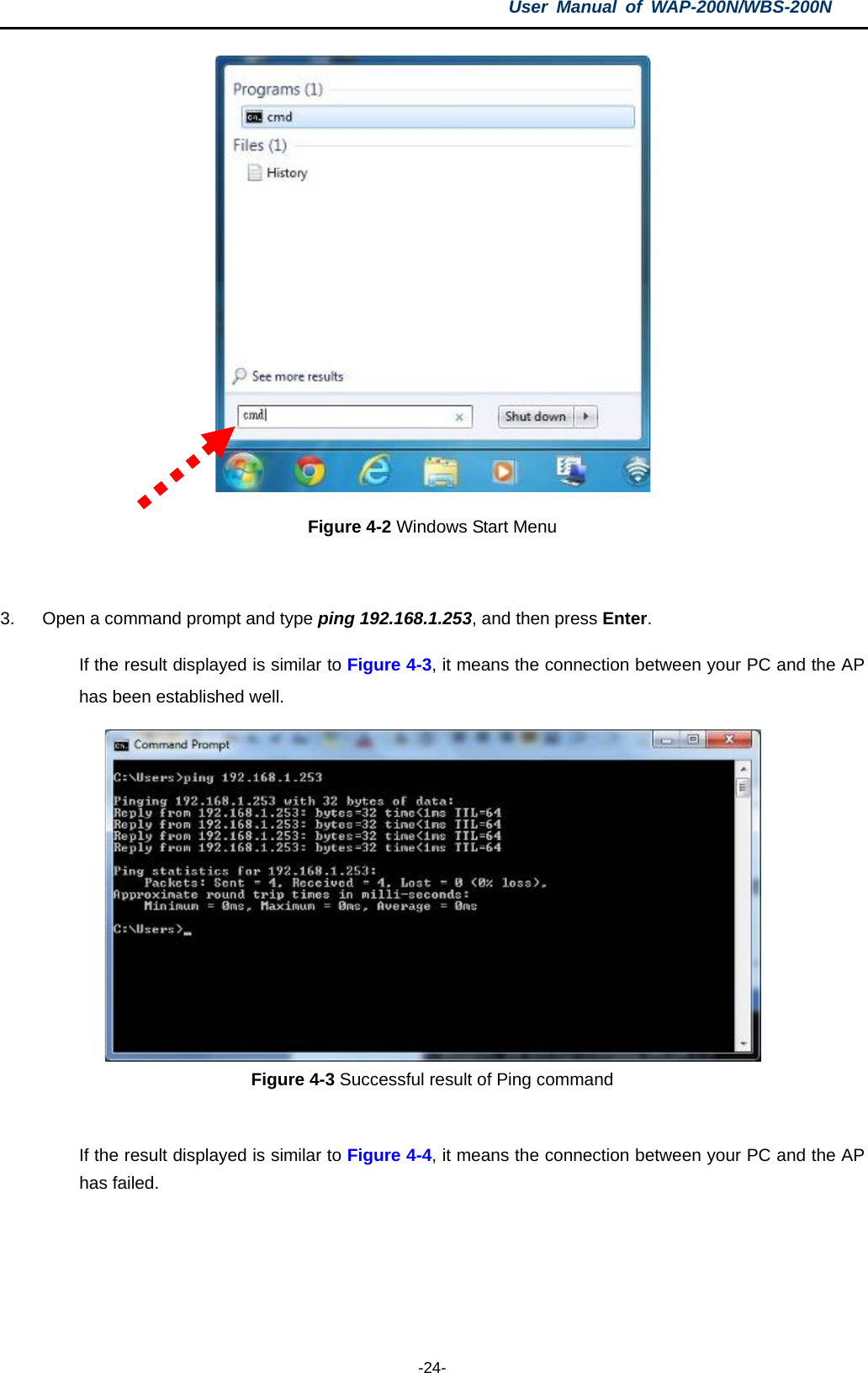 User  Manual of WAP-200N/WBS-200N  -24-  Figure 4-2 Windows Start Menu  3. Open a command prompt and type ping 192.168.1.253, and then press Enter.  If the result displayed is similar to Figure 4-3, it means the connection between your PC and the AP has been established well.    Figure 4-3 Successful result of Ping command   If the result displayed is similar to Figure 4-4, it means the connection between your PC and the AP has failed.   