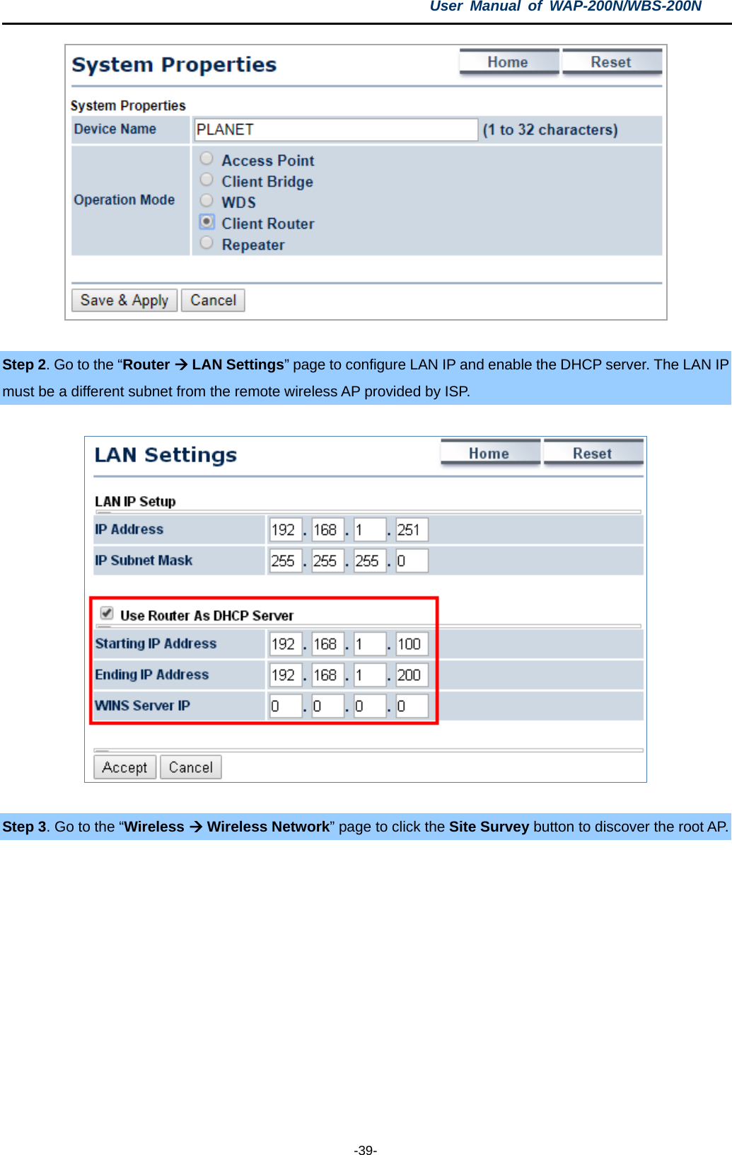 User  Manual of WAP-200N/WBS-200N  -39-   Step 2. Go to the “Router  LAN Settings” page to configure LAN IP and enable the DHCP server. The LAN IP must be a different subnet from the remote wireless AP provided by ISP.    Step 3. Go to the “Wireless  Wireless Network” page to click the Site Survey button to discover the root AP.  