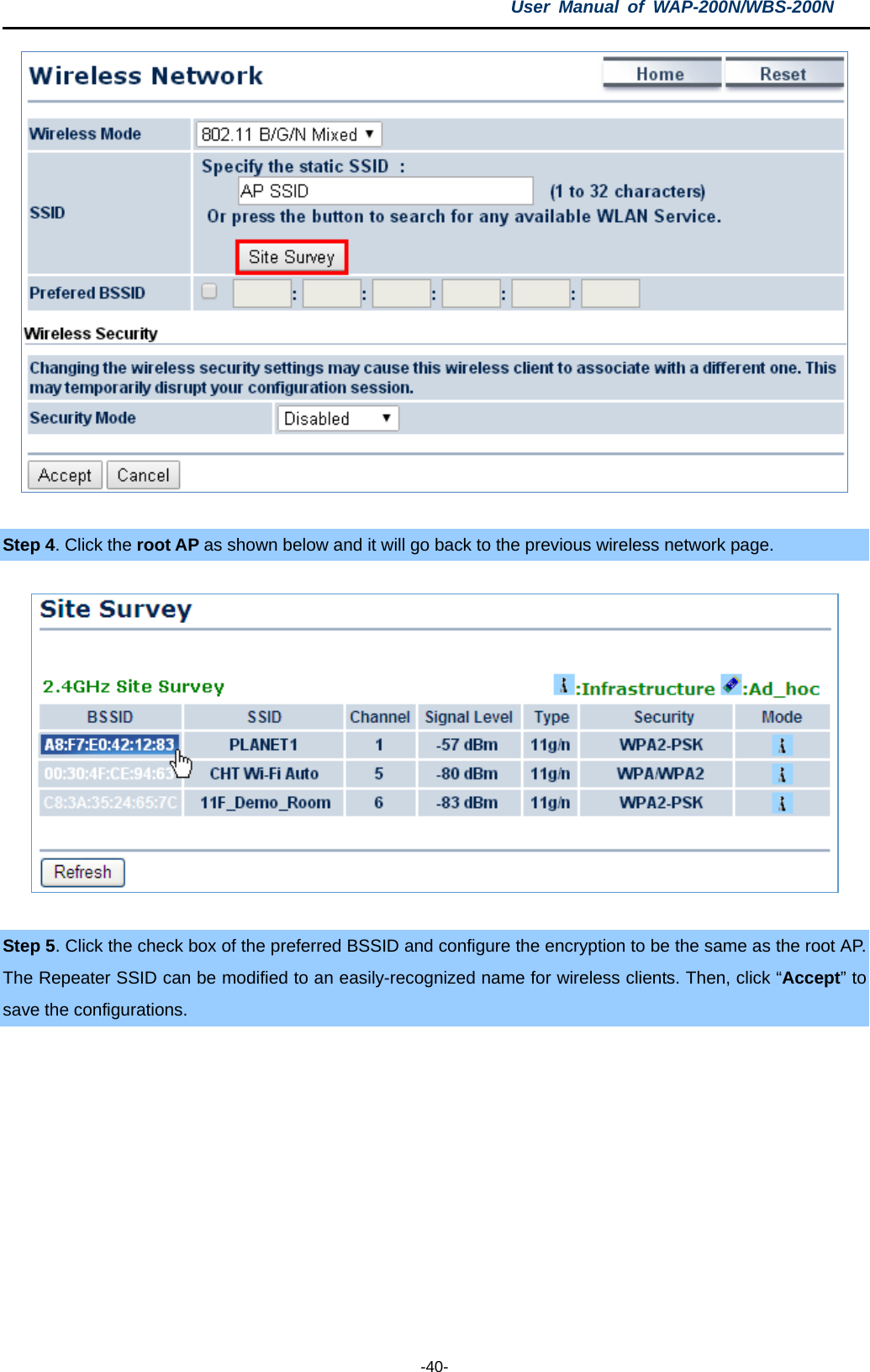 User  Manual of WAP-200N/WBS-200N  -40-   Step 4. Click the root AP as shown below and it will go back to the previous wireless network page.   Step 5. Click the check box of the preferred BSSID and configure the encryption to be the same as the root AP. The Repeater SSID can be modified to an easily-recognized name for wireless clients. Then, click “Accept” to save the configurations.  