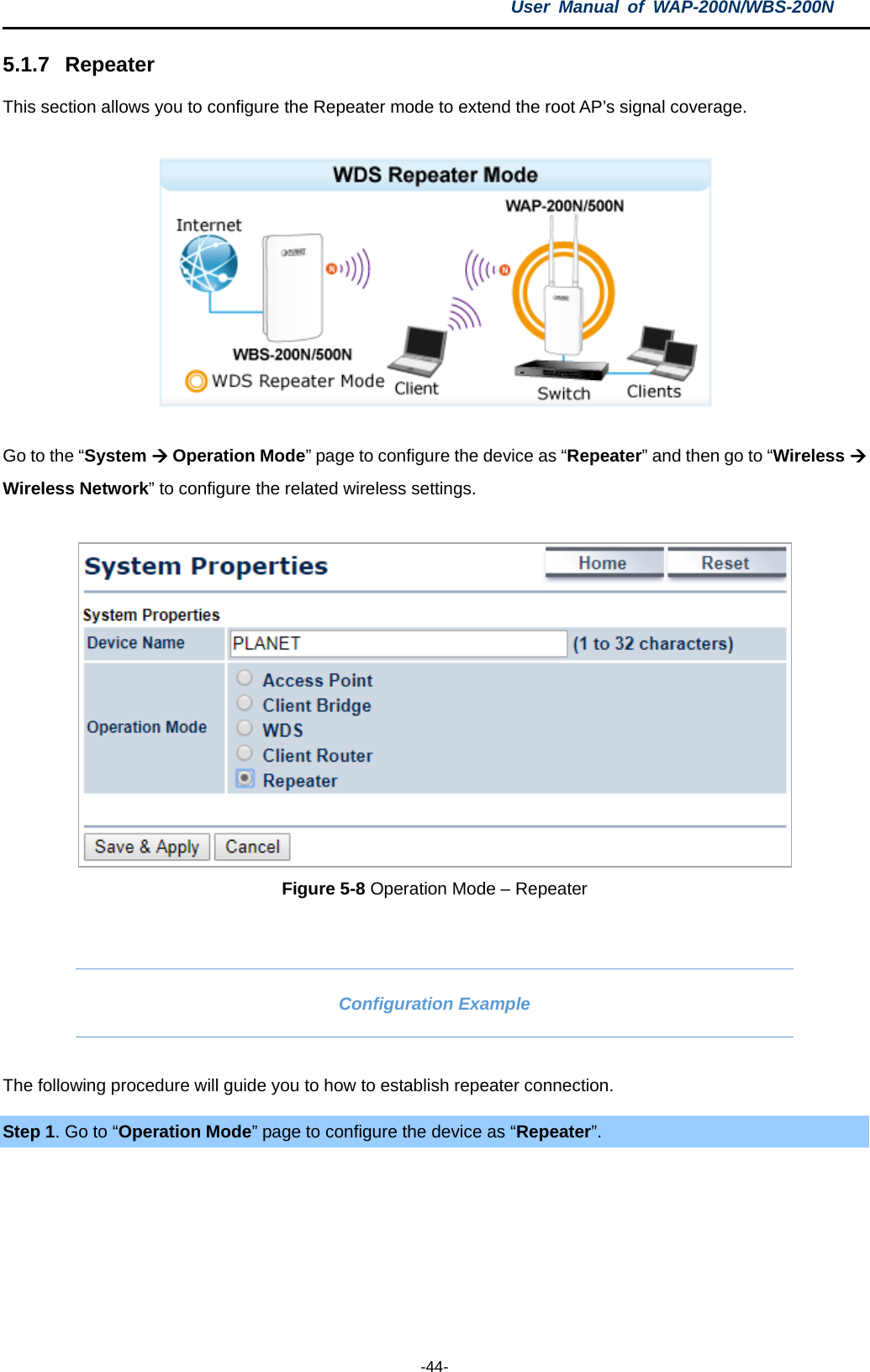 User  Manual of WAP-200N/WBS-200N  -44- 5.1.7 Repeater This section allows you to configure the Repeater mode to extend the root AP’s signal coverage.    Go to the “System  Operation Mode” page to configure the device as “Repeater” and then go to “Wireless  Wireless Network” to configure the related wireless settings.   Figure 5-8 Operation Mode – Repeater  Configuration Example The following procedure will guide you to how to establish repeater connection. Step 1. Go to “Operation Mode” page to configure the device as “Repeater”.  