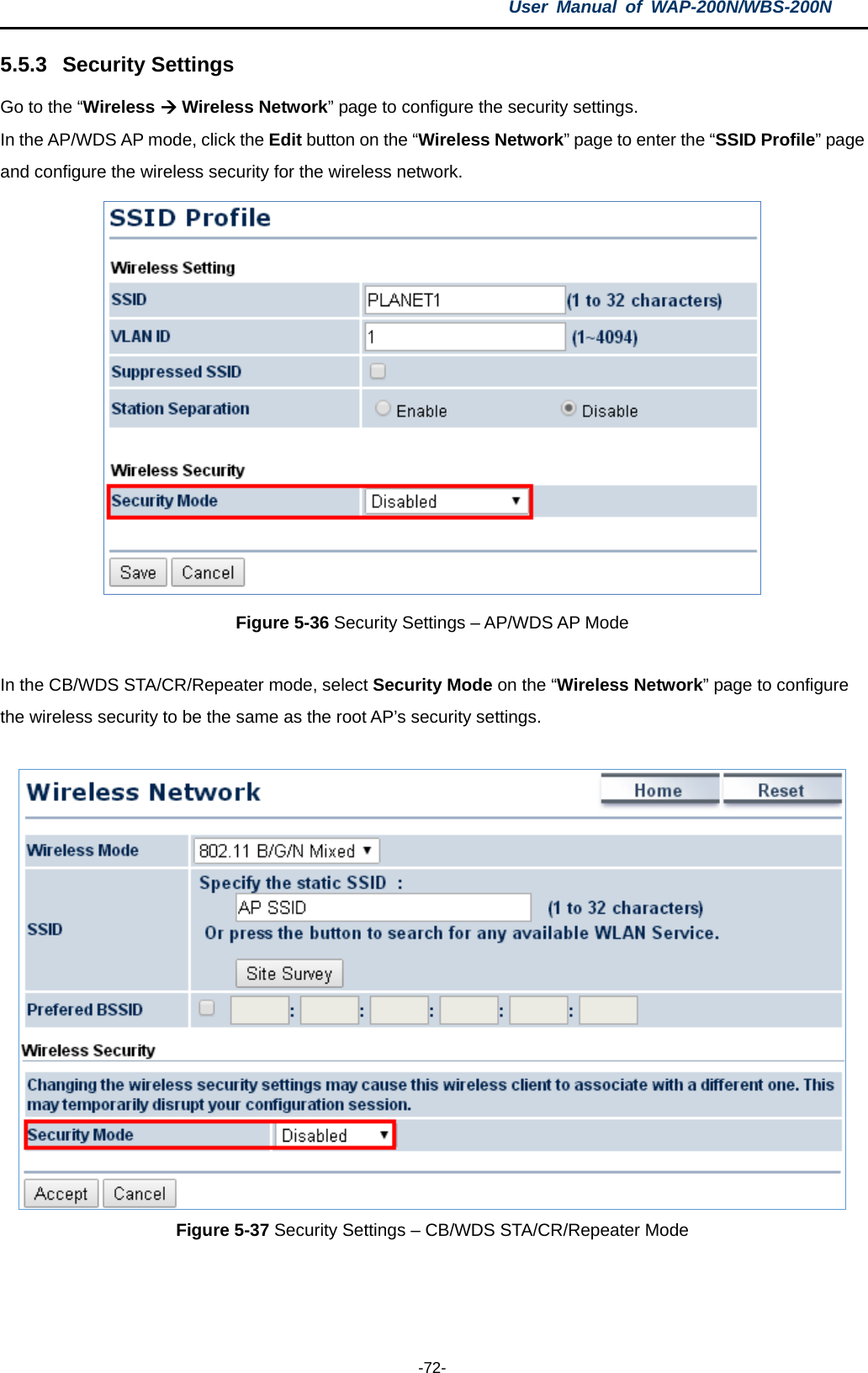 User  Manual of WAP-200N/WBS-200N  -72- 5.5.3 Security Settings Go to the “Wireless  Wireless Network” page to configure the security settings. In the AP/WDS AP mode, click the Edit button on the “Wireless Network” page to enter the “SSID Profile” page and configure the wireless security for the wireless network.  Figure 5-36 Security Settings – AP/WDS AP Mode  In the CB/WDS STA/CR/Repeater mode, select Security Mode on the “Wireless Network” page to configure the wireless security to be the same as the root AP’s security settings.   Figure 5-37 Security Settings – CB/WDS STA/CR/Repeater Mode  