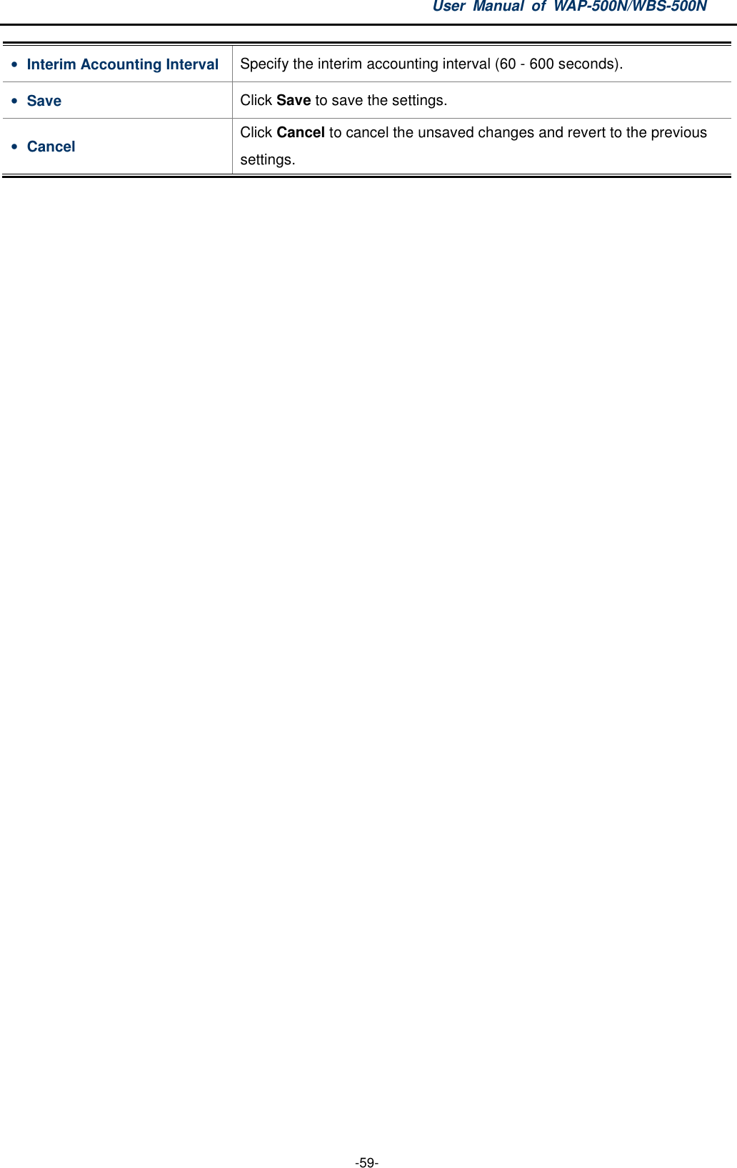 User  Manual  of  WAP-500N/WBS-500N  -59- • Interim Accounting Interval Specify the interim accounting interval (60 - 600 seconds). • Save  Click Save to save the settings. • Cancel  Click Cancel to cancel the unsaved changes and revert to the previous settings.  