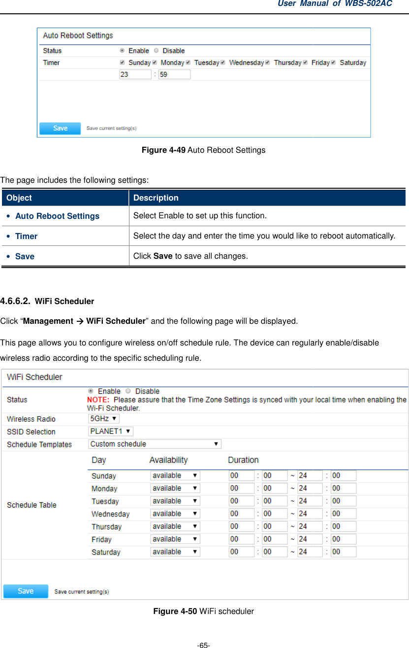  The page includes the following settingsObject Description• Auto Reboot Settings Select Enable to set• Timer Select the day and enter the time you would like• Save Click  4.6.6.2. WiFi Scheduler Click “Management  WiFi SchedulerThis page allows you to configure wireless on/off schedule rulewireless radio according to the specific User Manual  of  -65- Figure 4-49 Auto Reboot Settings The page includes the following settings: Description Select Enable to set up this function. Select the day and enter the time you would like to reboot automatically.Click Save to save all changes. WiFi Scheduler” and the following page will be displayed. wireless on/off schedule rule. The device can regularly specific scheduling rule. Figure 4-50 WiFi scheduler Manual  of WBS-502AC  to reboot automatically. evice can regularly enable/disable  