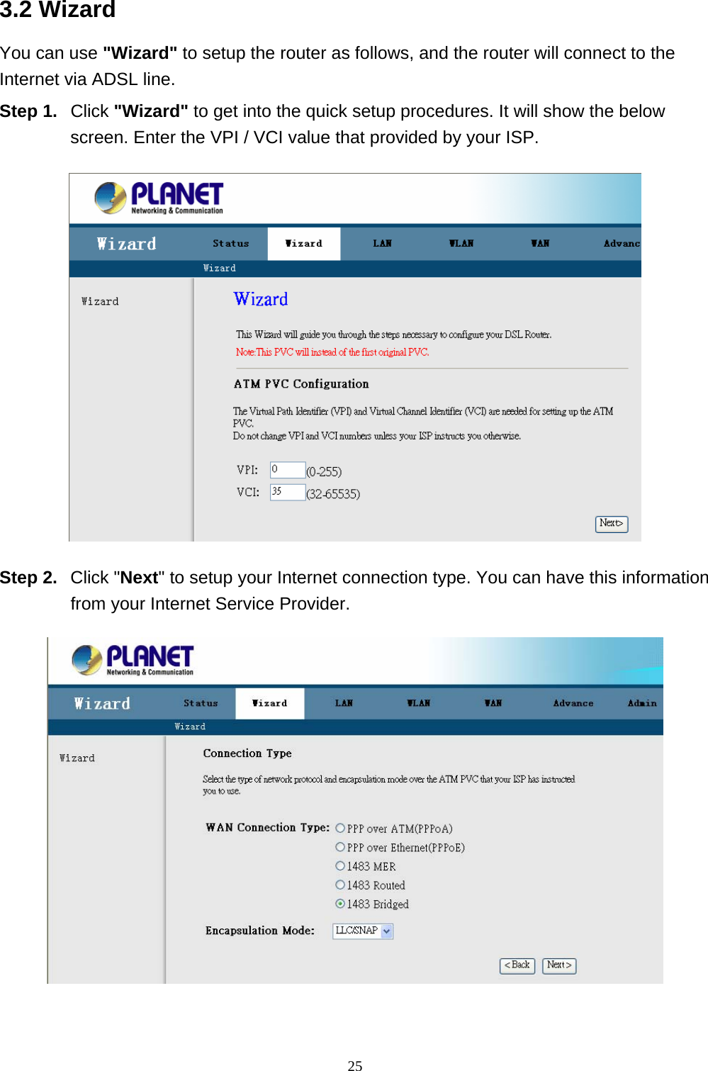 3.2 Wizard You can use &quot;Wizard&quot; to setup the router as follows, and the router will connect to the Internet via ADSL line. Step 1.  Click &quot;Wizard&quot; to get into the quick setup procedures. It will show the below screen. Enter the VPI / VCI value that provided by your ISP.  Step 2.  Click &quot;Next&quot; to setup your Internet connection type. You can have this information from your Internet Service Provider.  25 