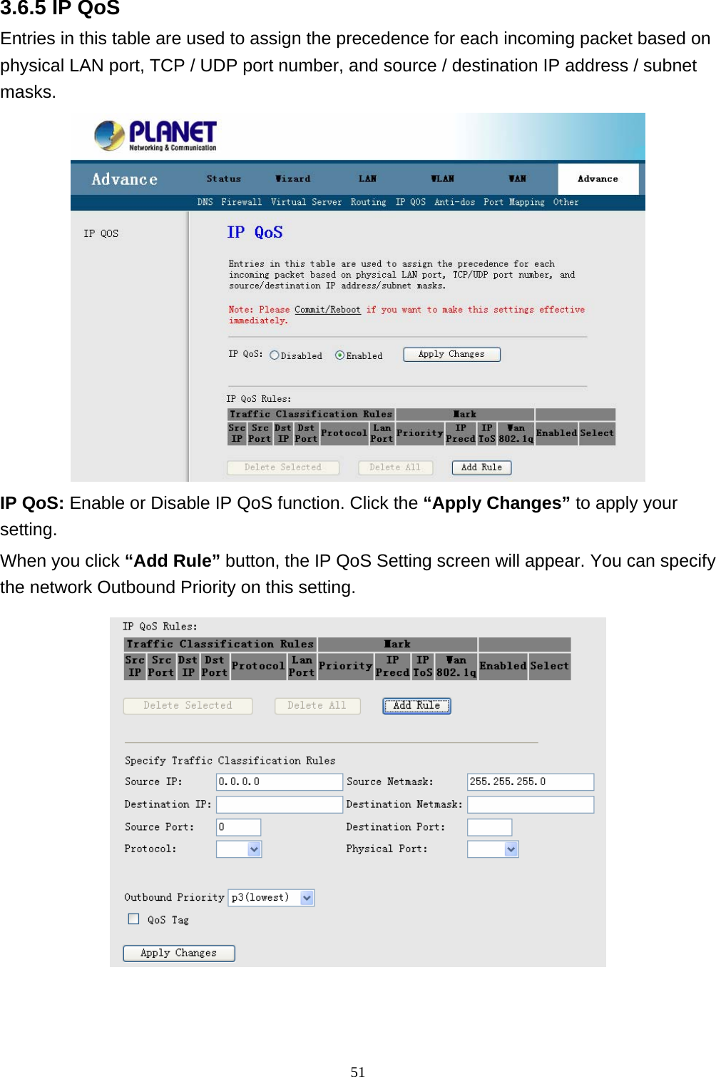 3.6.5 IP QoS Entries in this table are used to assign the precedence for each incoming packet based on physical LAN port, TCP / UDP port number, and source / destination IP address / subnet masks.  IP QoS: Enable or Disable IP QoS function. Click the “Apply Changes” to apply your setting. When you click “Add Rule” button, the IP QoS Setting screen will appear. You can specify the network Outbound Priority on this setting.   51 