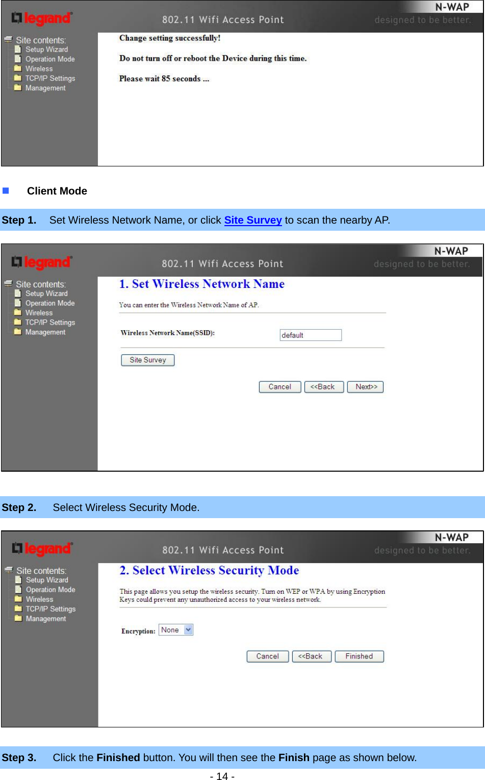   - 14 -            Client Mode Step 1.  Set Wireless Network Name, or click Site Survey to scan the nearby AP.                Step 2.  Select Wireless Security Mode.               Step 3.  Click the Finished button. You will then see the Finish page as shown below. 