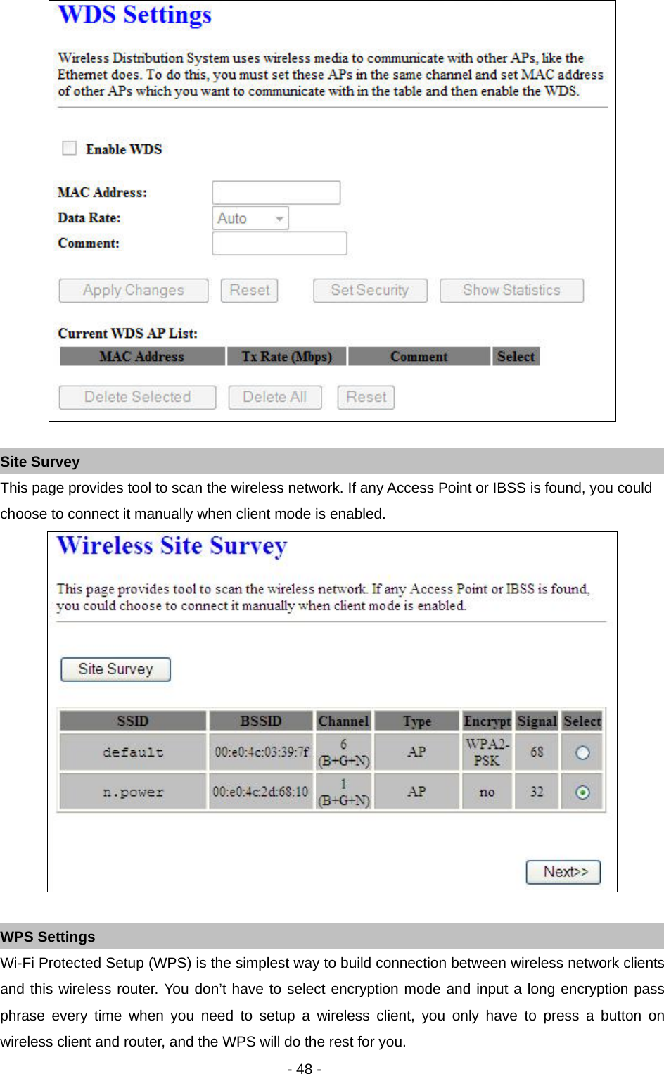   - 48 -   Site Survey This page provides tool to scan the wireless network. If any Access Point or IBSS is found, you could choose to connect it manually when client mode is enabled.     WPS Settings Wi-Fi Protected Setup (WPS) is the simplest way to build connection between wireless network clients and this wireless router. You don’t have to select encryption mode and input a long encryption pass phrase every time when you need to setup a wireless client, you only have to press a button on wireless client and router, and the WPS will do the rest for you. 