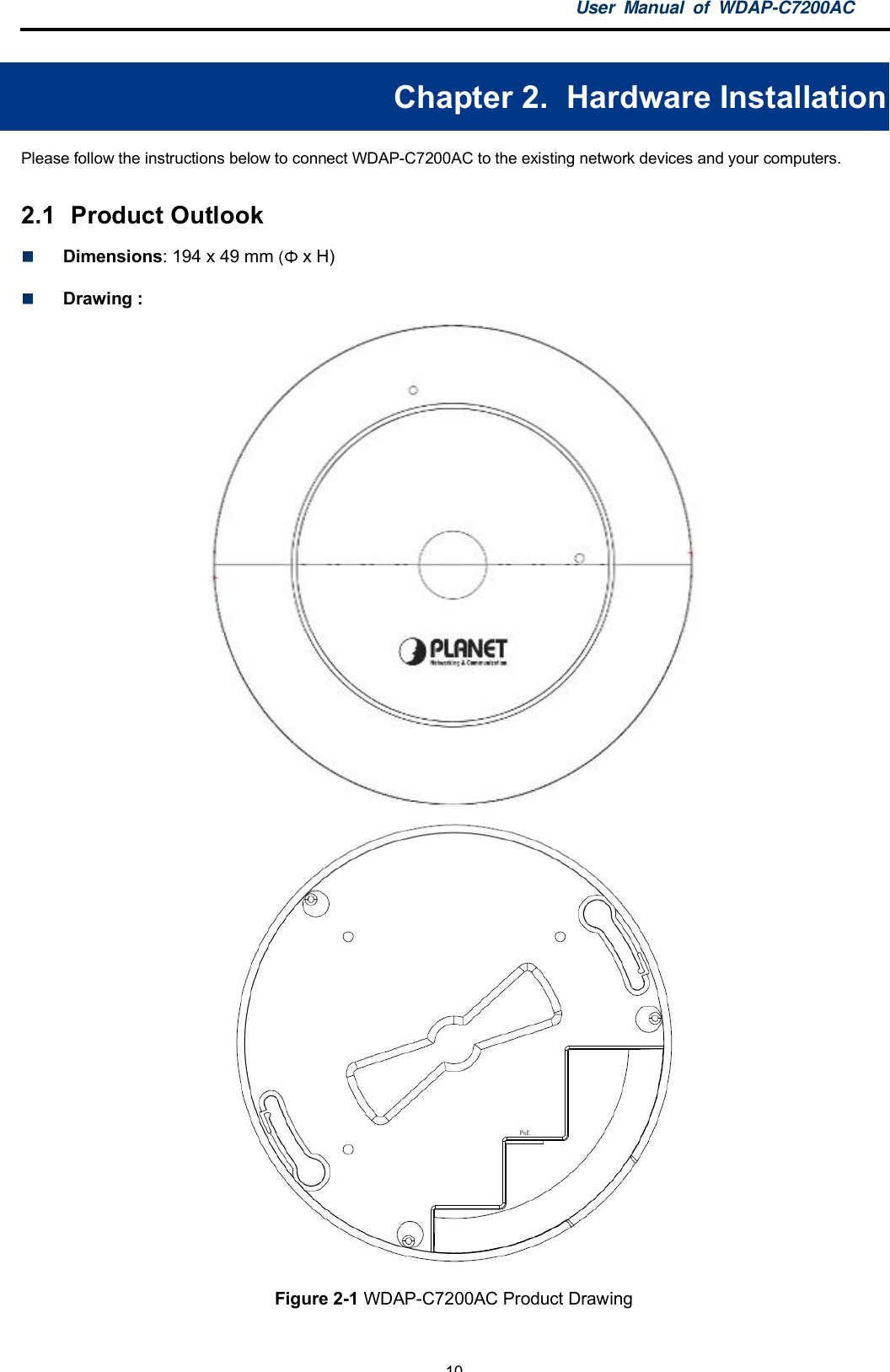 User Manual of WDAP-C7200AC-10-Chapter 2.  Hardware InstallationPlease follow the instructions below to connect WDAP-C7200AC to the existing network devices and your computers.2.1  Product OutlookDimensions: 194 x 49 mm ( x H)Drawing :Figure 2-1 WDAP-C7200AC Product Drawing