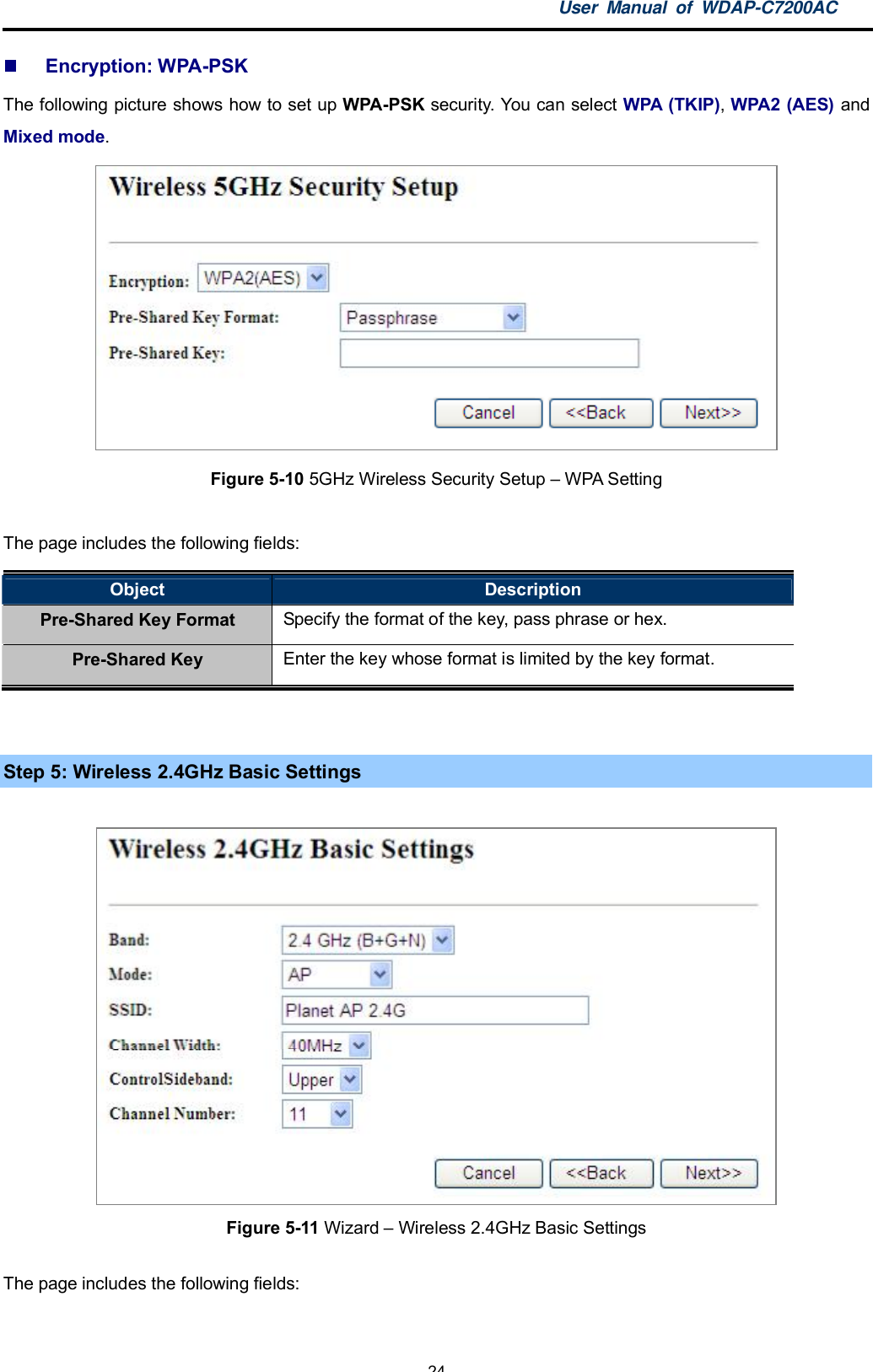 User Manual of WDAP-C7200AC-24-Encryption: WPA-PSKThe following picture shows how to set up WPA-PSK security. You can select WPA (TKIP),WPA2 (AES) andMixed mode.Figure 5-10 5GHz Wireless Security Setup  WPA SettingThe page includes the following fields:Object DescriptionPre-Shared Key Format Specify the format of the key, pass phrase or hex.Pre-Shared Key Enter the key whose format is limited by the key format.Step 5: Wireless 2.4GHz Basic SettingsFigure 5-11 Wizard  Wireless 2.4GHz Basic SettingsThe page includes the following fields: