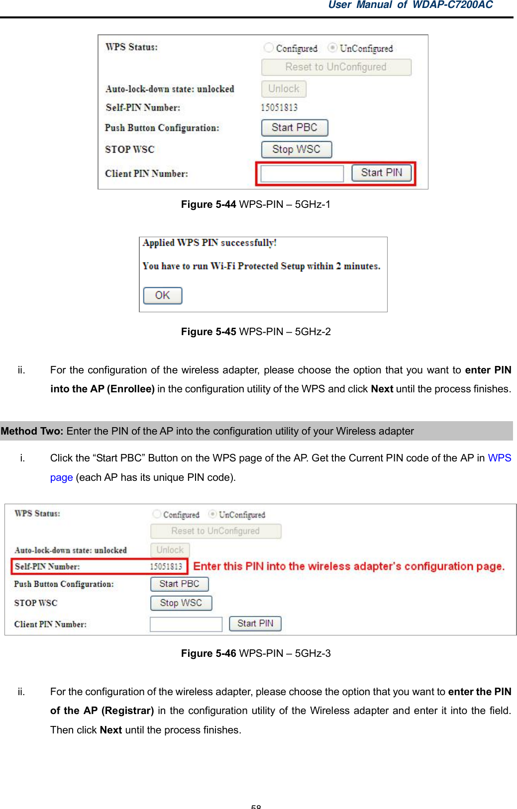 User Manual of WDAP-C7200AC-58-Figure 5-44 WPS-PIN  5GHz-1Figure 5-45 WPS-PIN  5GHz-2ii.  For the configuration of the wireless adapter, please choose the option that you want to enter PINinto the AP (Enrollee) in the configuration utility of the WPS and click Next until the process finishes.Method Two: Enter the PIN of the AP into the configuration utility of your Wireless adapteri. Click the Start PBC Button on the WPS page of the AP. Get the Current PIN code of the AP in WPSpage (each AP has its unique PIN code).Figure 5-46 WPS-PIN  5GHz-3ii.  For the configuration of the wireless adapter, please choose the option that you want to enter the PINof the AP (Registrar) in the configuration utility of the Wireless adapter and enter it into the field.Then click Next until the process finishes.