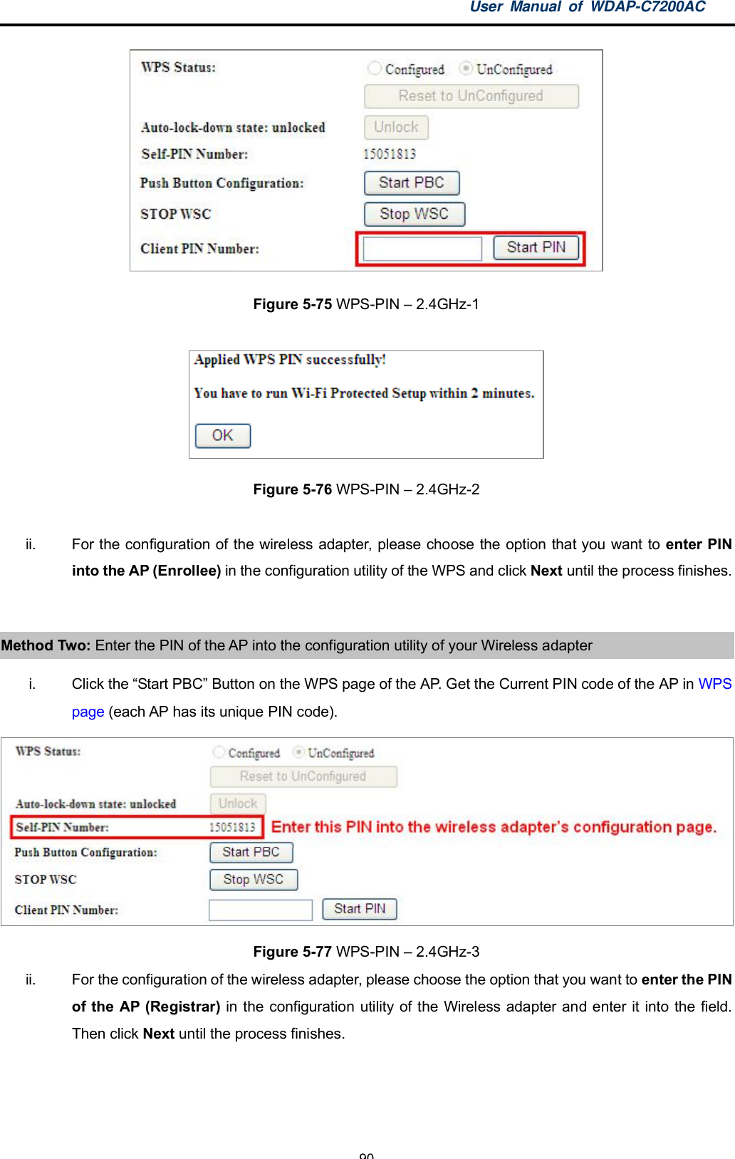 User Manual of WDAP-C7200AC-90-Figure 5-75 WPS-PIN  2.4GHz-1Figure 5-76 WPS-PIN  2.4GHz-2ii.  For the configuration of the wireless adapter, please choose the option that you want to enter PINinto the AP (Enrollee) in the configuration utility of the WPS and click Next until the process finishes.Method Two: Enter the PIN of the AP into the configuration utility of your Wireless adapteri. Click the Start PBC Button on the WPS page of the AP. Get the Current PIN code of the AP in WPSpage (each AP has its unique PIN code).Figure 5-77 WPS-PIN  2.4GHz-3ii.  For the configuration of the wireless adapter, please choose the option that you want to enter the PINof the AP (Registrar) in the configuration utility of the Wireless adapter and enter it into the field.Then click Next until the process finishes.