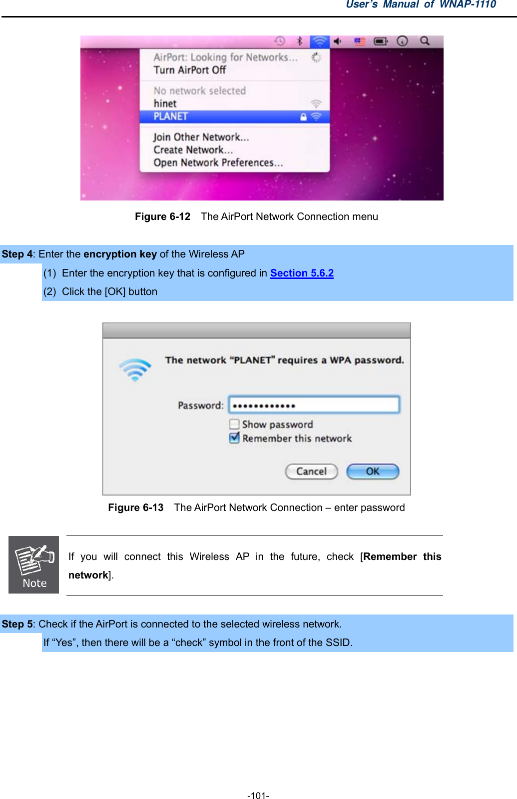 User’s Manual of WNAP-1110  -101-  Figure 6-12    The AirPort Network Connection menu  Step 4: Enter the encryption key of the Wireless AP (1)  Enter the encryption key that is configured in Section 5.6.2 (2)  Click the [OK] button   Figure 6-13    The AirPort Network Connection – enter password   If you will connect this Wireless AP in the future, check [Remember this network].  Step 5: Check if the AirPort is connected to the selected wireless network. If “Yes”, then there will be a “check” symbol in the front of the SSID.  