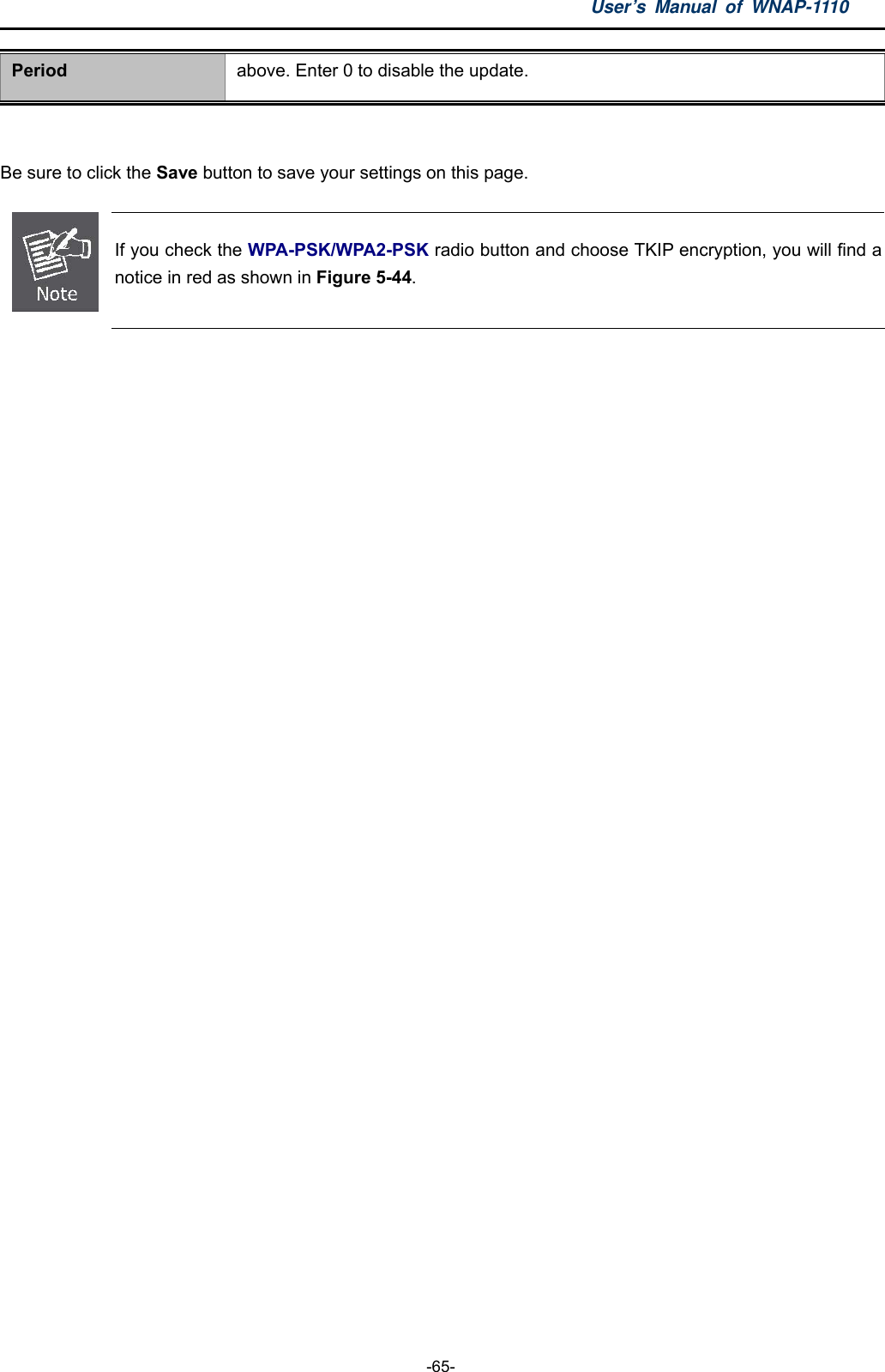 User’s Manual of WNAP-1110  -65- Period above. Enter 0 to disable the update.  Be sure to click the Save button to save your settings on this page.  If you check the WPA-PSK/WPA2-PSK radio button and choose TKIP encryption, you will find a notice in red as shown in Figure 5-44. 