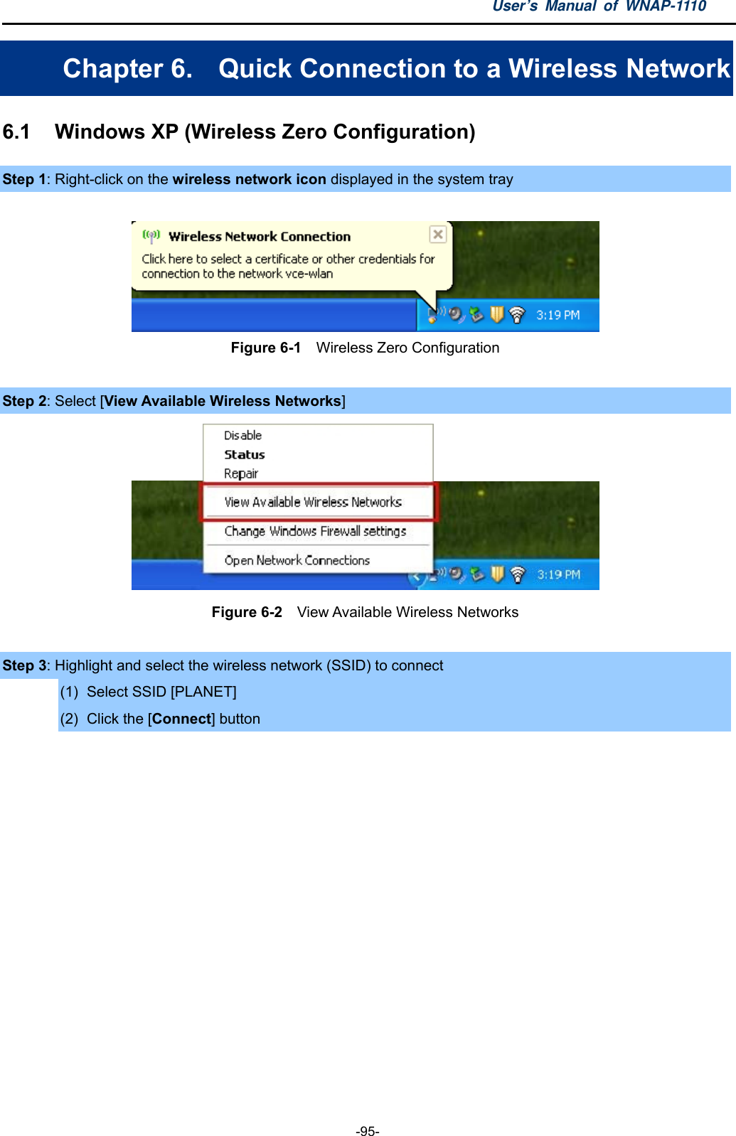 User’s Manual of WNAP-1110  -95- Chapter 6.  Quick Connection to a Wireless Network 6.1    Windows XP (Wireless Zero Configuration) Step 1: Right-click on the wireless network icon displayed in the system tray   Figure 6-1  Wireless Zero Configuration  Step 2: Select [View Available Wireless Networks]  Figure 6-2  View Available Wireless Networks  Step 3: Highlight and select the wireless network (SSID) to connect (1)  Select SSID [PLANET] (2)  Click the [Connect] button  