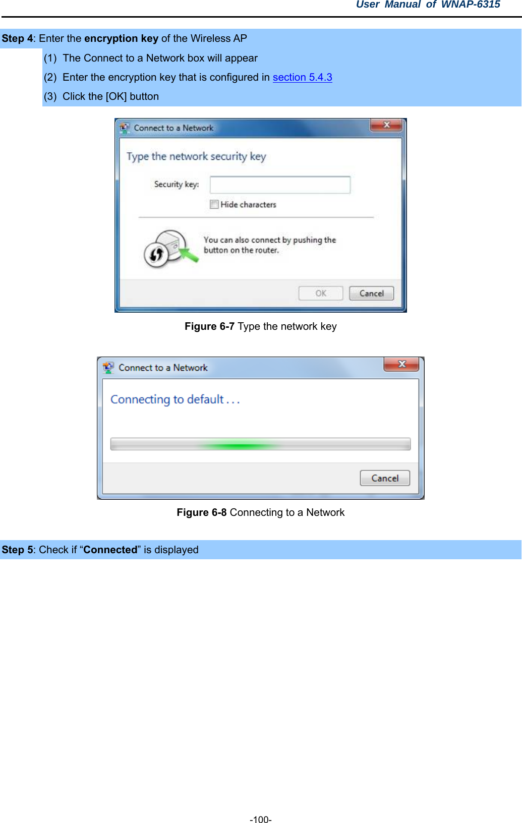 User Manual of WNAP-6315  -100- Step 4: Enter the encryption key of the Wireless AP (1)  The Connect to a Network box will appear (2)  Enter the encryption key that is configured in section 5.4.3 (3)  Click the [OK] button  Figure 6-7 Type the network key   Figure 6-8 Connecting to a Network  Step 5: Check if “Connected” is displayed 