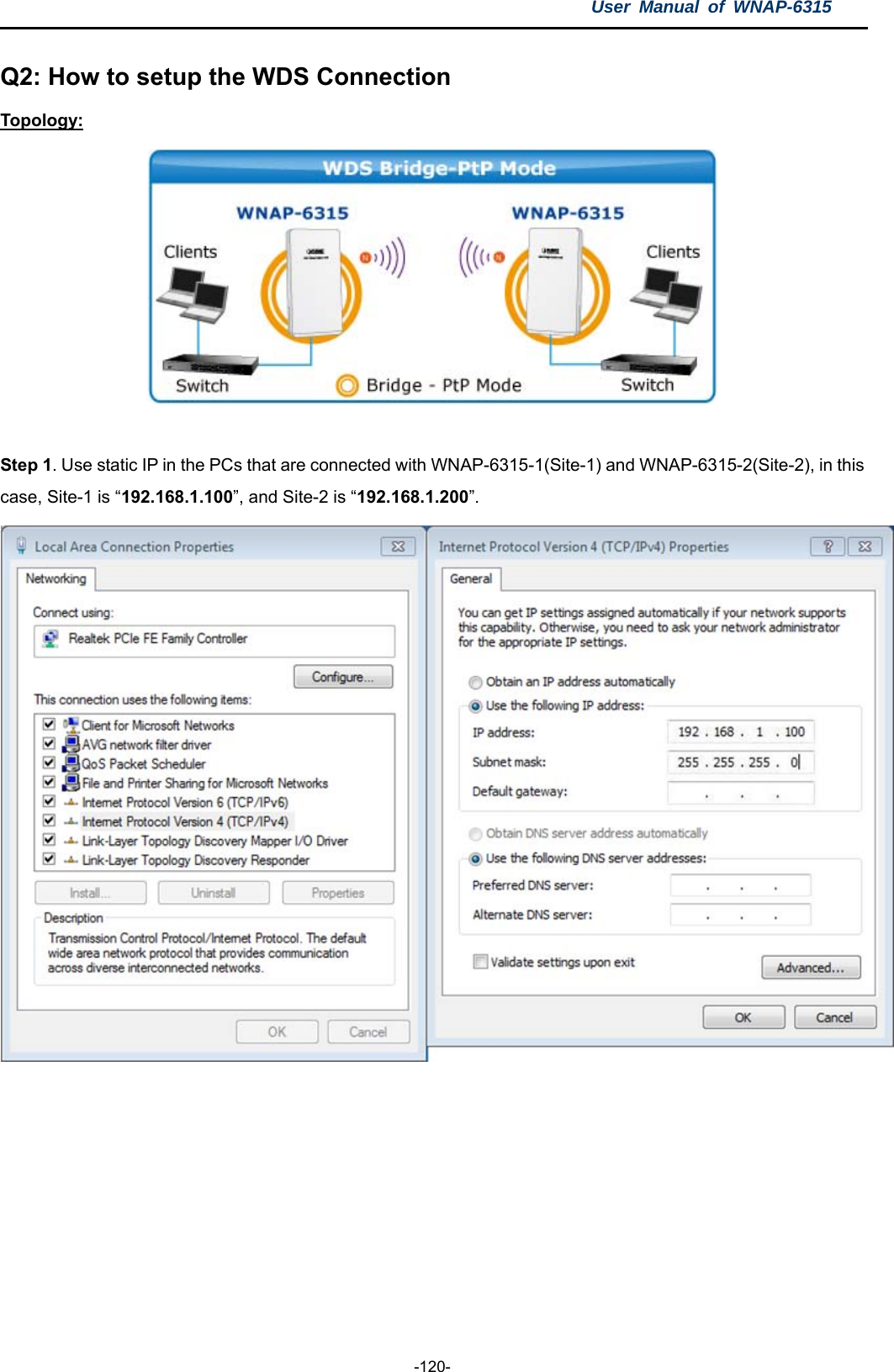 User Manual of WNAP-6315  -120- Q2: How to setup the WDS Connection Topology:   Step 1. Use static IP in the PCs that are connected with WNAP-6315-1(Site-1) and WNAP-6315-2(Site-2), in this case, Site-1 is “192.168.1.100”, and Site-2 is “192.168.1.200”.  