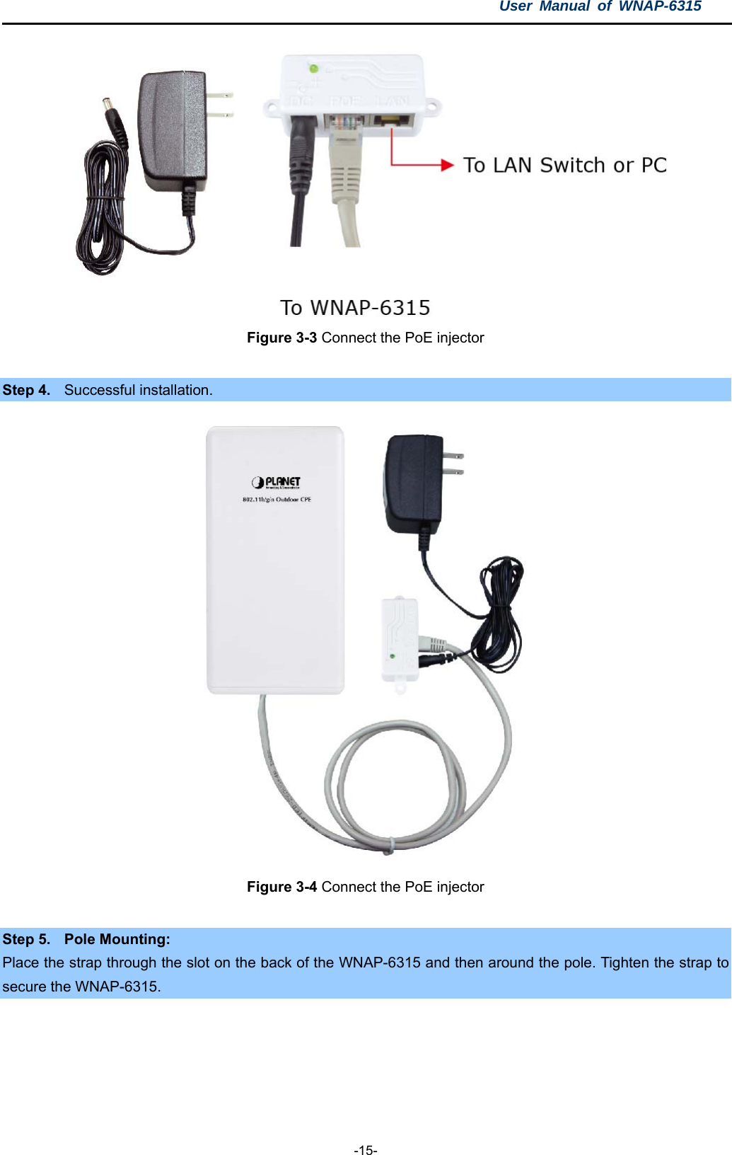 User Manual of WNAP-6315  -15-  Figure 3-3 Connect the PoE injector  Step 4.  Successful installation.  Figure 3-4 Connect the PoE injector  Step 5.  Pole Mounting: Place the strap through the slot on the back of the WNAP-6315 and then around the pole. Tighten the strap to secure the WNAP-6315.   