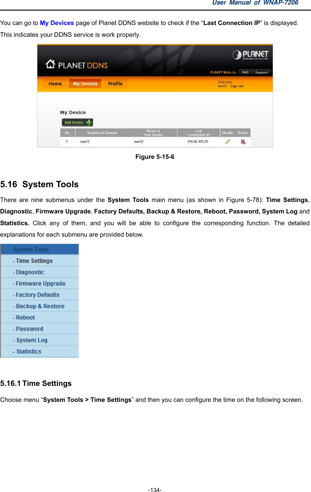 User Manual of WNAP-7206  -134- You can go to My Devices page of Planet DDNS website to check if the “Last Connection IP” is displayed. This indicates your DDNS service is work properly.    Figure 5-15-6  5.16   System  Tools There are nine submenus under the System Tools main menu (as shown in Figure 5-78): Time Settings, Diagnostic, Firmware Upgrade, Factory Defaults, Backup &amp; Restore, Reboot, Password, System Log and Statistics.  Click any of them, and you will be able to configure the corresponding function. The detailed explanations for each submenu are provided below.   5.16.1 Time Settings Choose menu “System Tools &gt; Time Settings” and then you can configure the time on the following screen. 