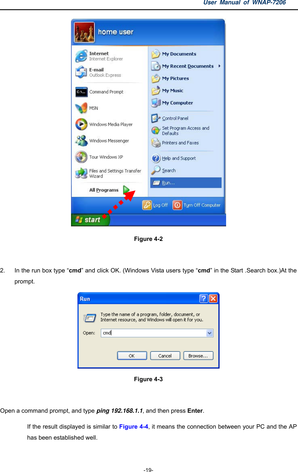 User Manual of WNAP-7206  -19-  Figure 4-2  2.  In the run box type “cmd” and click OK. (Windows Vista users type “cmd” in the Start .Search box.)At the prompt.  Figure 4-3  Open a command prompt, and type ping 192.168.1.1, and then press Enter.  If the result displayed is similar to Figure 4-4, it means the connection between your PC and the AP has been established well.   