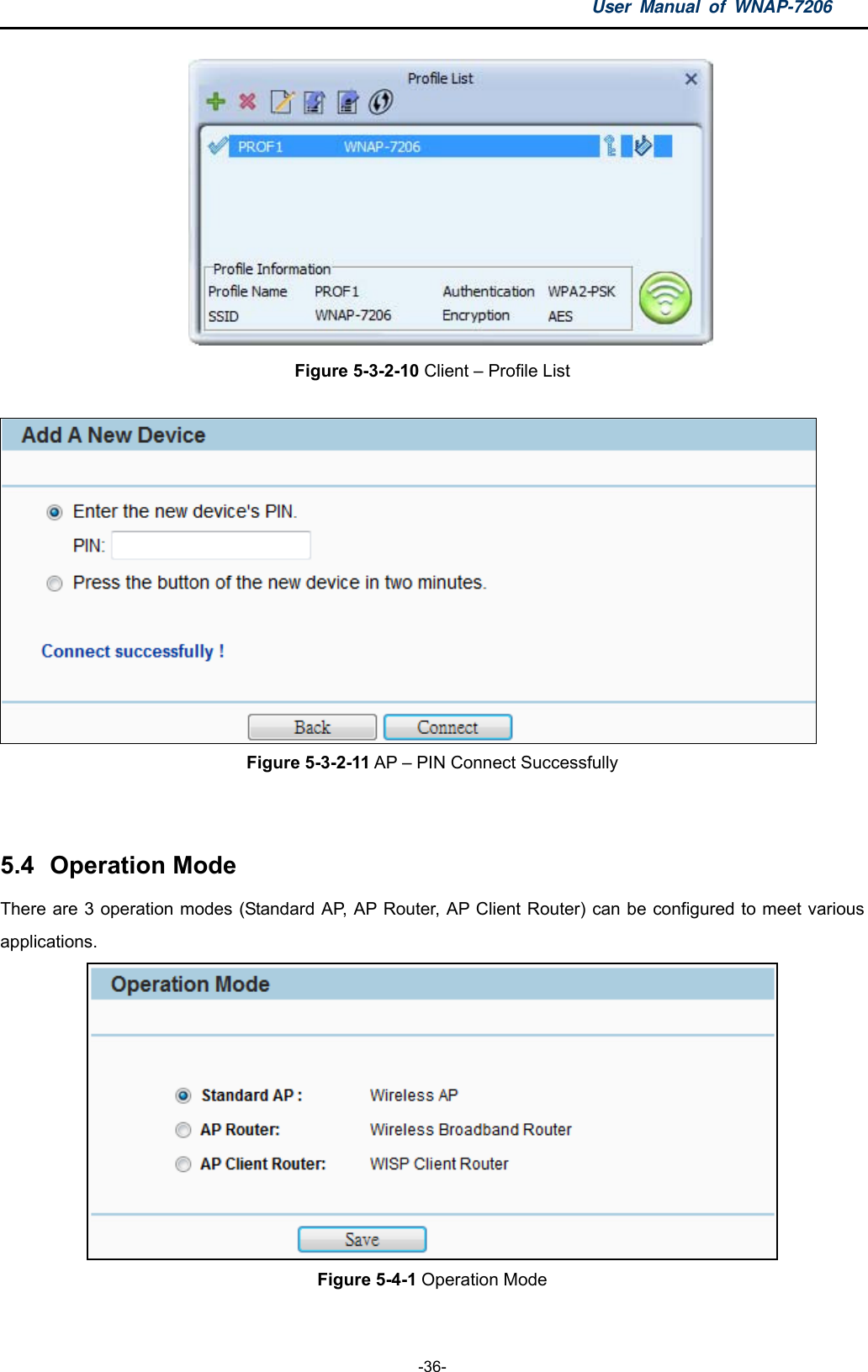 User Manual of WNAP-7206  -36-  Figure 5-3-2-10 Client – Profile List   Figure 5-3-2-11 AP – PIN Connect Successfully   5.4  Operation Mode There are 3 operation modes (Standard AP, AP Router, AP Client Router) can be configured to meet various applications.  Figure 5-4-1 Operation Mode  