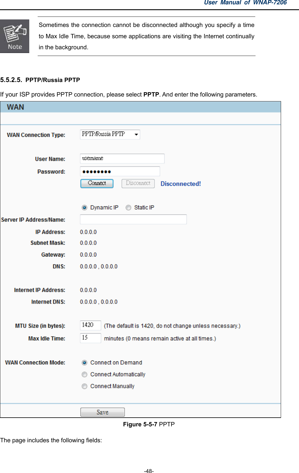 User Manual of WNAP-7206  -48-  Sometimes the connection cannot be disconnected although you specify a time to Max Idle Time, because some applications are visiting the Internet continually in the background.  5.5.2.5.  PPTP/Russia PPTP If your ISP provides PPTP connection, please select PPTP. And enter the following parameters.  Figure 5-5-7 PPTP The page includes the following fields: 