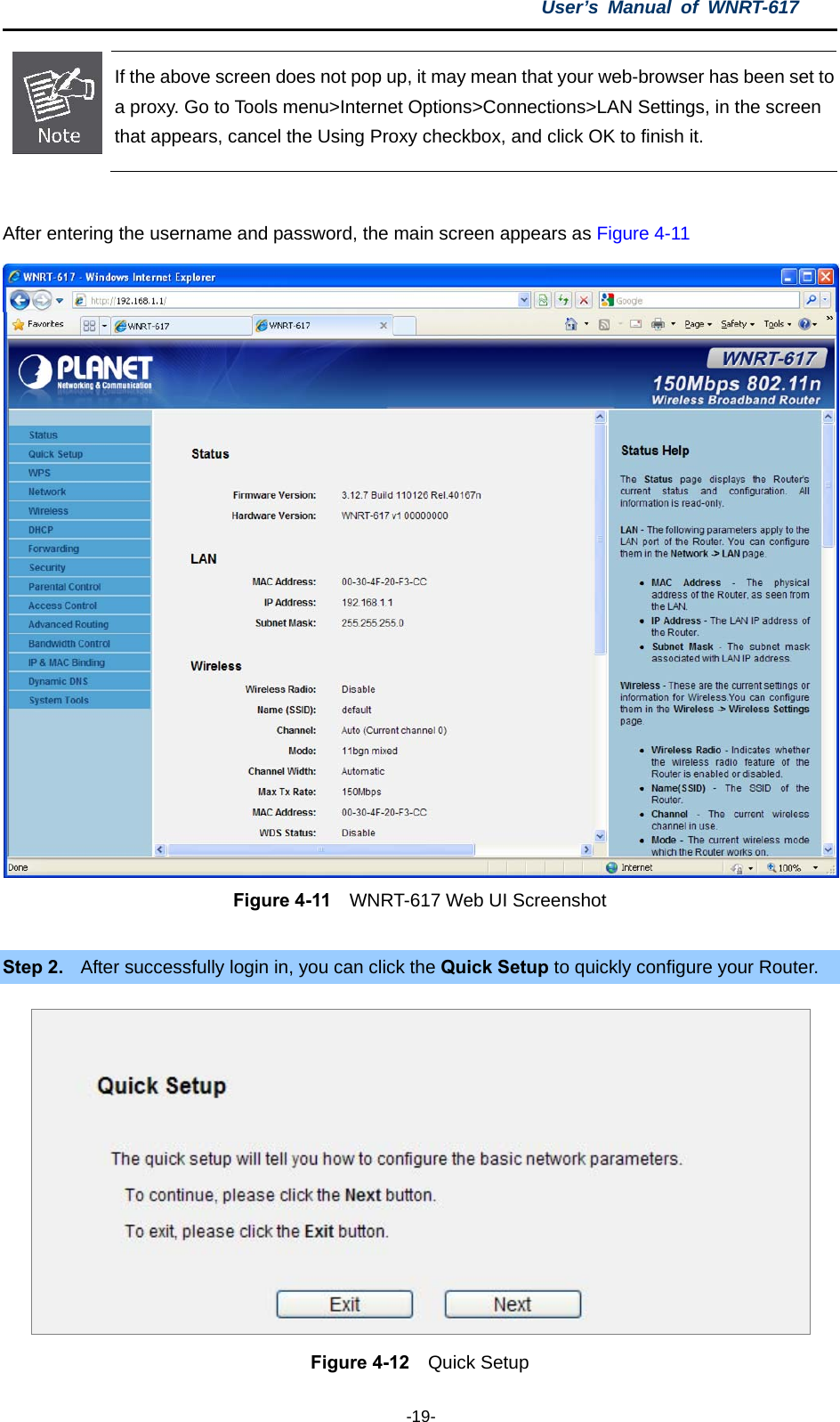 User’s Manual of WNRT-617  -19-  If the above screen does not pop up, it may mean that your web-browser has been set to a proxy. Go to Tools menu&gt;Internet Options&gt;Connections&gt;LAN Settings, in the screen that appears, cancel the Using Proxy checkbox, and click OK to finish it.  After entering the username and password, the main screen appears as Figure 4-11  Figure 4-11    WNRT-617 Web UI Screenshot  Step 2.  After successfully login in, you can click the Quick Setup to quickly configure your Router.    Figure 4-12   Quick Setup 