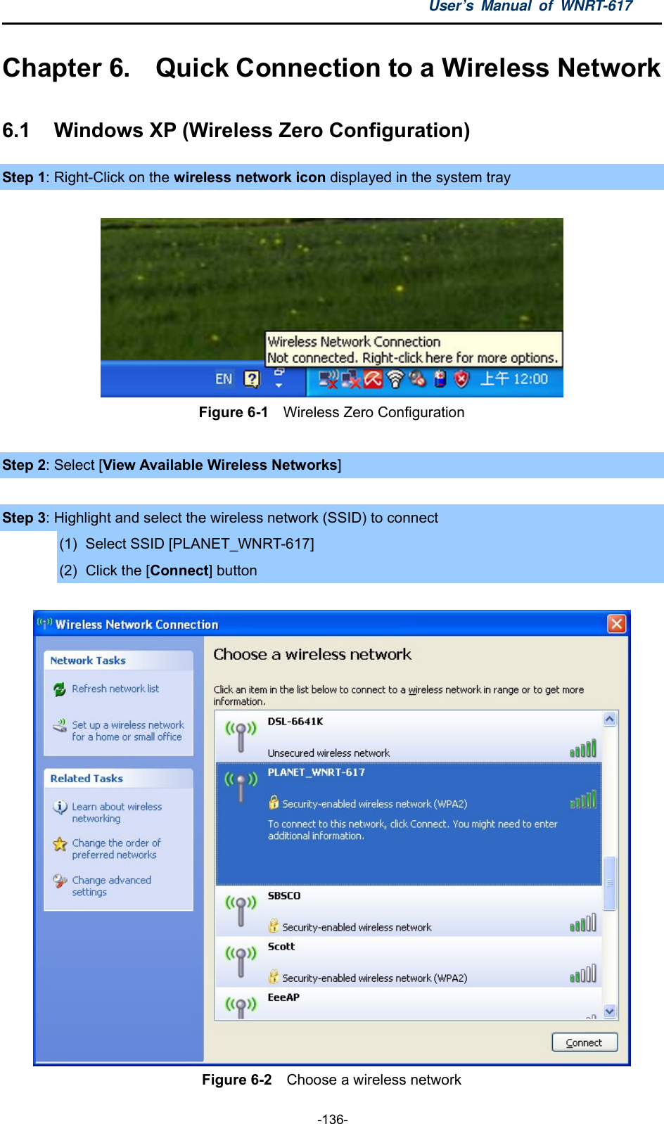 User’s Manual of WNRT-617  -136- Chapter 6.  Quick Connection to a Wireless Network 6.1    Windows XP (Wireless Zero Configuration) Step 1: Right-Click on the wireless network icon displayed in the system tray   Figure 6-1  Wireless Zero Configuration  Step 2: Select [View Available Wireless Networks]  Step 3: Highlight and select the wireless network (SSID) to connect (1)  Select SSID [PLANET_WNRT-617] (2)  Click the [Connect] button   Figure 6-2    Choose a wireless network 