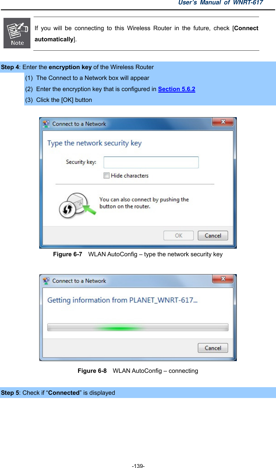 User’s Manual of WNRT-617  -139-  If you will be connecting to this Wireless Router in the future, check [Connectautomatically].  Step 4: Enter the encryption key of the Wireless Router (1)  The Connect to a Network box will appear (2)  Enter the encryption key that is configured in Section 5.6.2 (3)  Click the [OK] button   Figure 6-7  WLAN AutoConfig – type the network security key   Figure 6-8  WLAN AutoConfig – connecting  Step 5: Check if “Connected” is displayed  